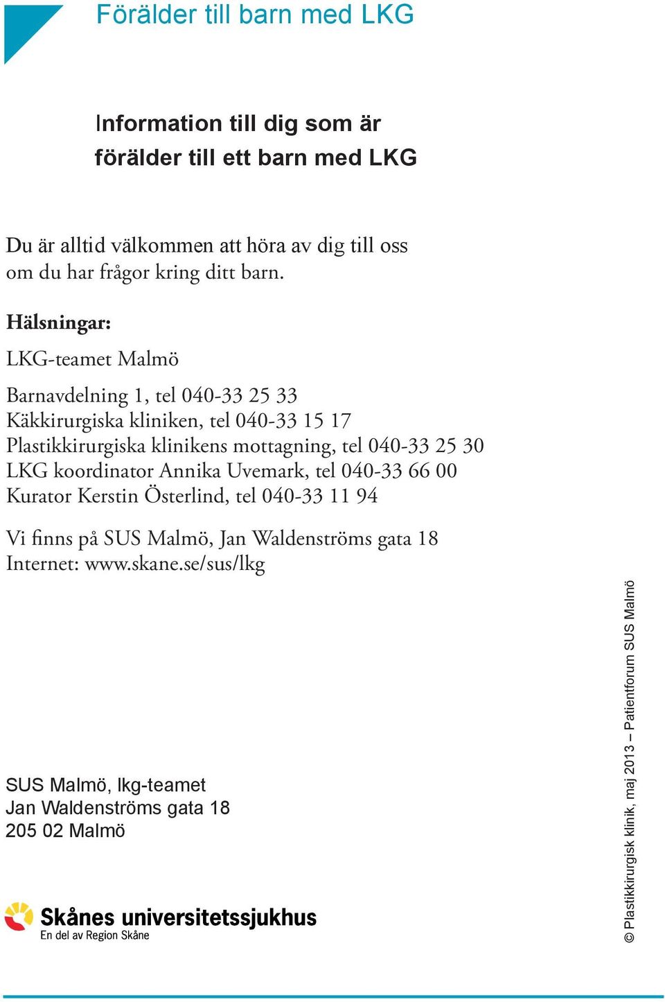 Hälsningar: LKG-teamet Malmö Barnavdelning 1, tel 040-33 25 33 Käkkirurgiska kliniken, tel 040-33 15 17 Plastikkirurgiska klinikens mottagning, tel 040-33