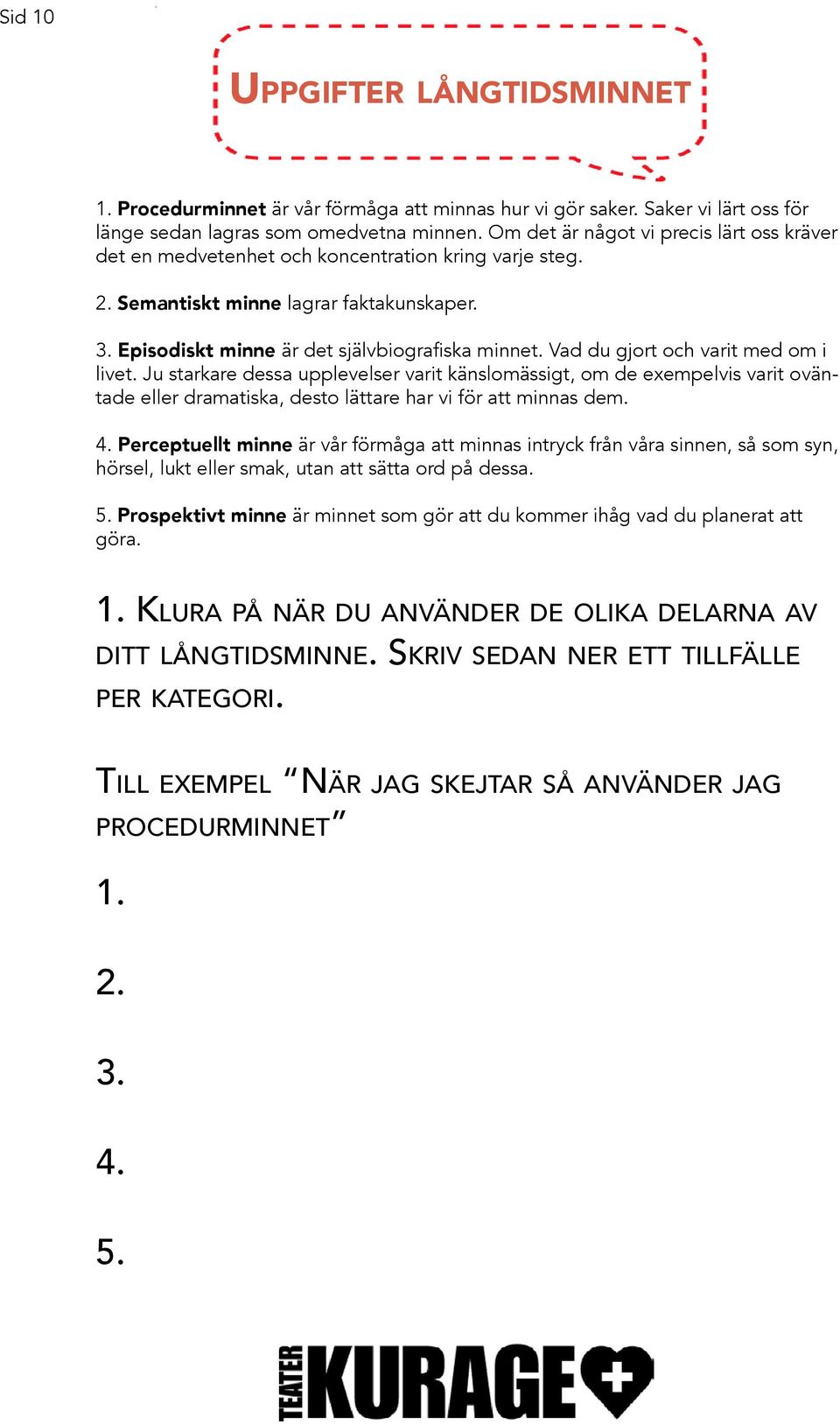 Vad du gjort och varit med om i livet. Ju starkare dessa upplevelser varit känslomässigt, om de exempelvis varit oväntade eller dramatiska, desto lättare har vi för att minnas dem. 4.