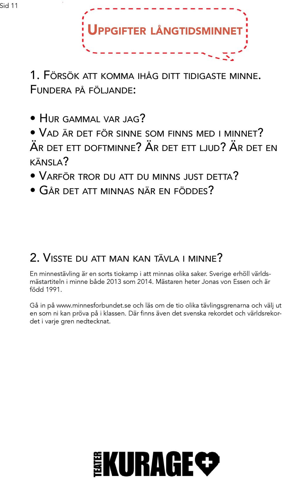 En minnestävling är en sorts tiokamp i att minnas olika saker. Sverige erhöll världsmästartiteln i minne både 2013 som 2014. Mästaren heter Jonas von Essen och är född 1991.