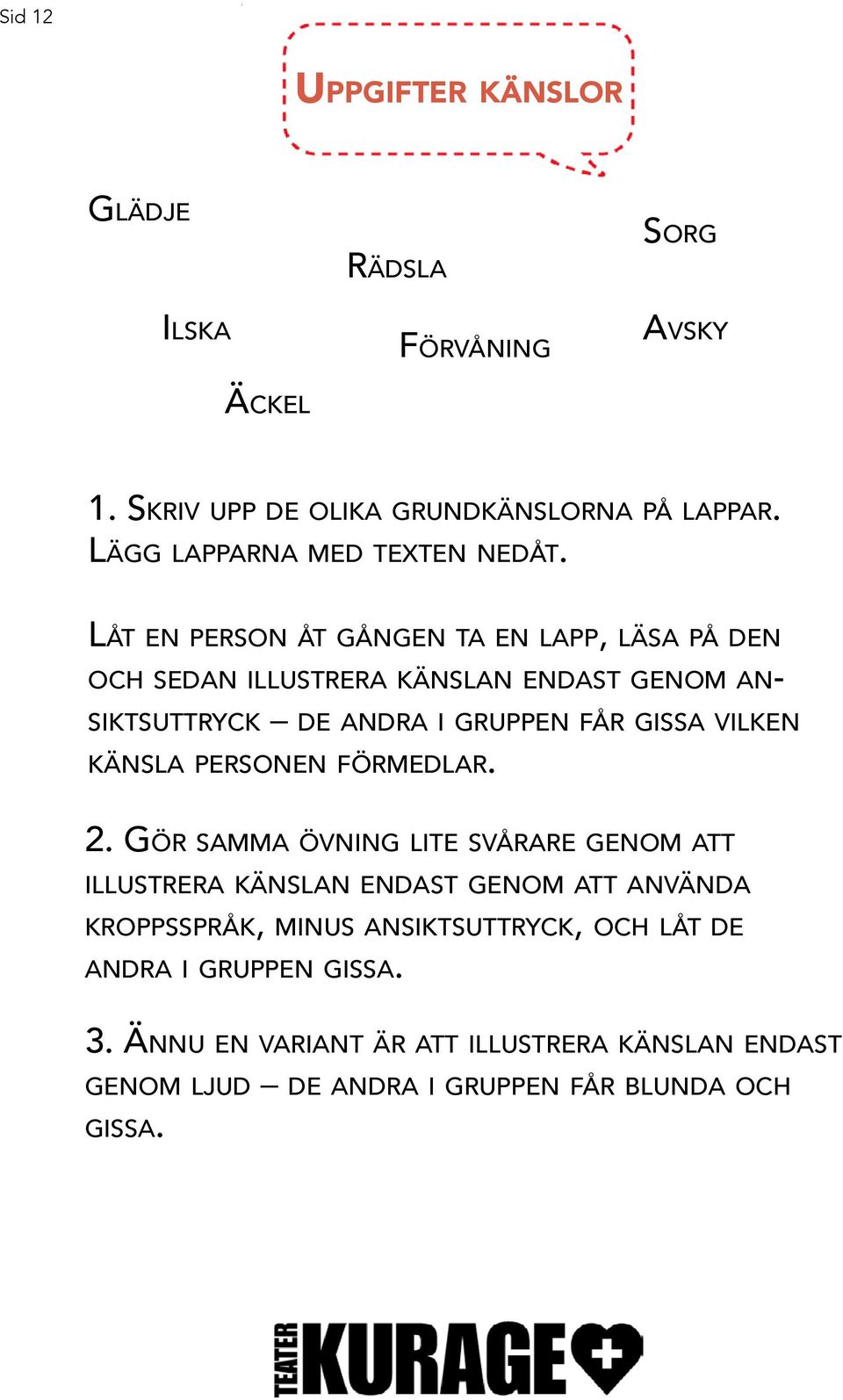 Låt en person åt gången ta en lapp, läsa på den och sedan illustrera känslan endast genom ansiktsuttryck de andra i gruppen får gissa vilken