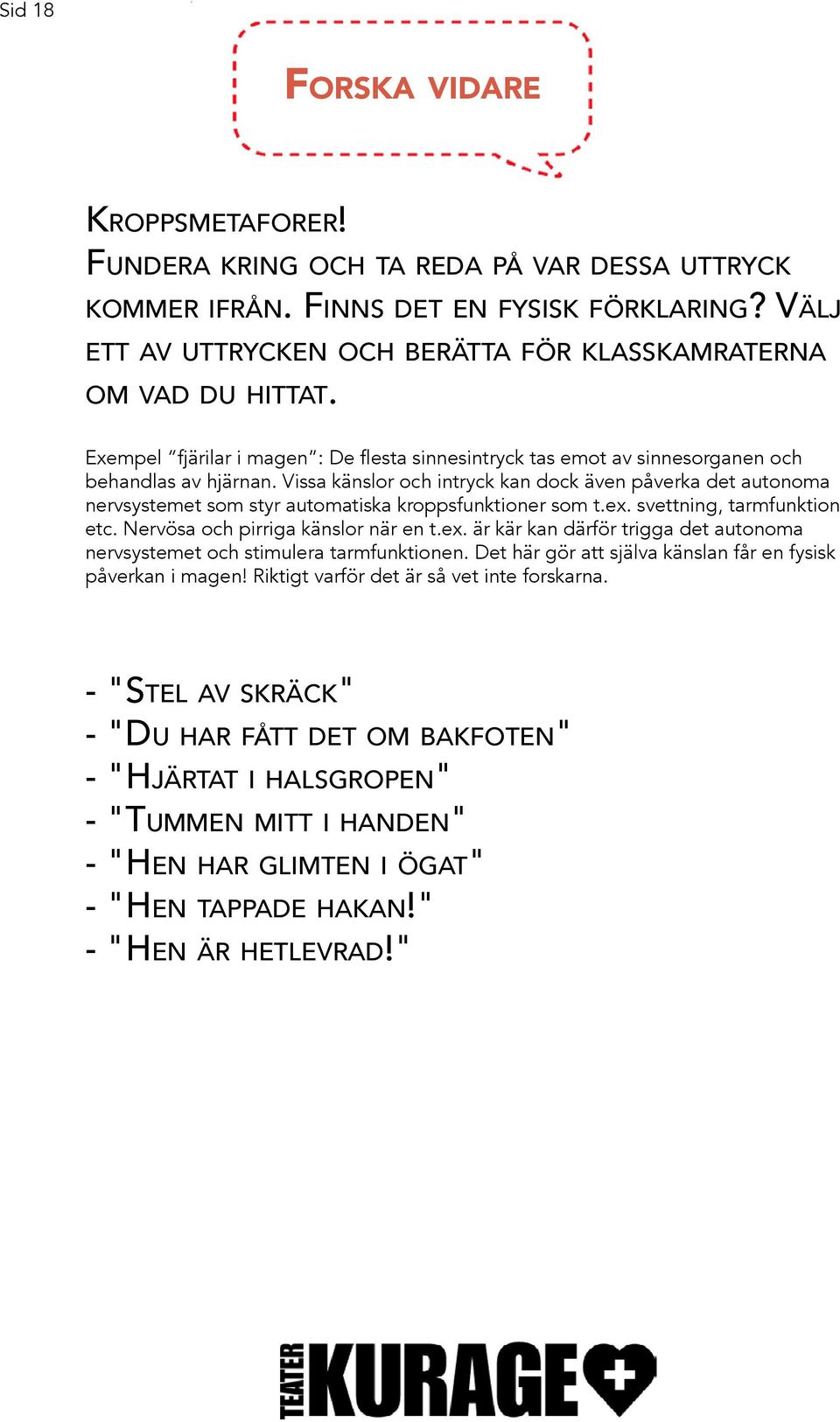 Vissa känslor och intryck kan dock även påverka det autonoma nervsystemet som styr automatiska kroppsfunktioner som t.ex.