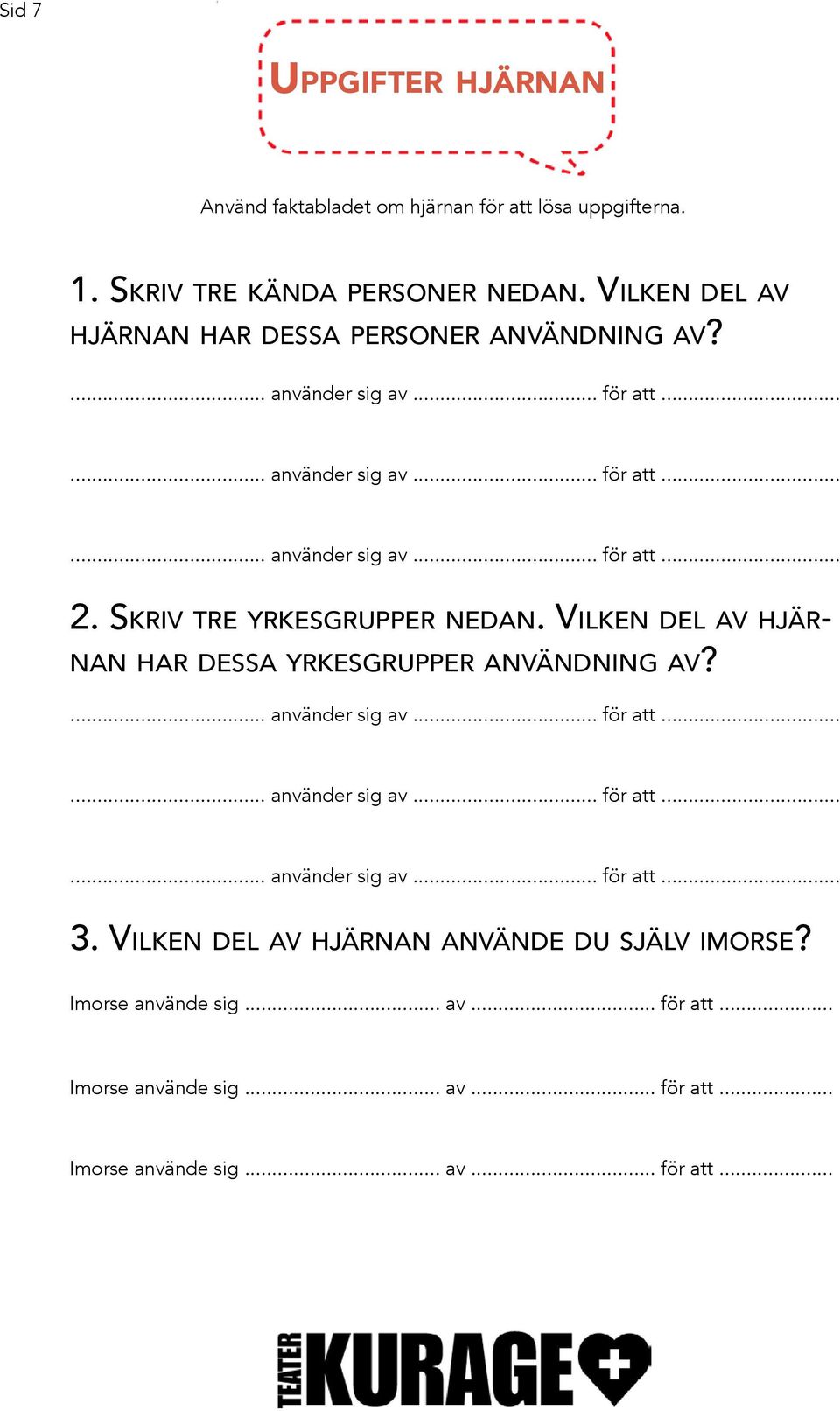 Skriv tre yrkesgrupper nedan. Vilken del av hjärnan har dessa yrkesgrupper användning av?... använder sig av... för att...... använder sig av... för att...... använder sig av... för att... 3.