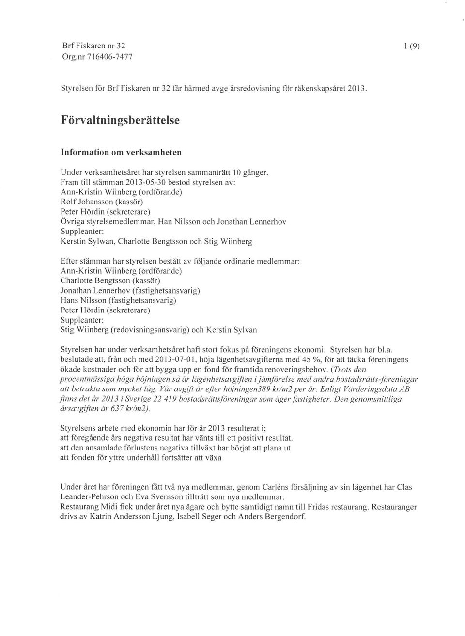 Kerstin Sylwan, Charltte Bengtssn ch Stig Wiinberg Efter stämman har styrelsen bestått av följande rdinarie medlemmar: Ann-Kristin Wiinberg (rdförande) Charltte Bengtssn (kassör) Jnathan Lennerhv