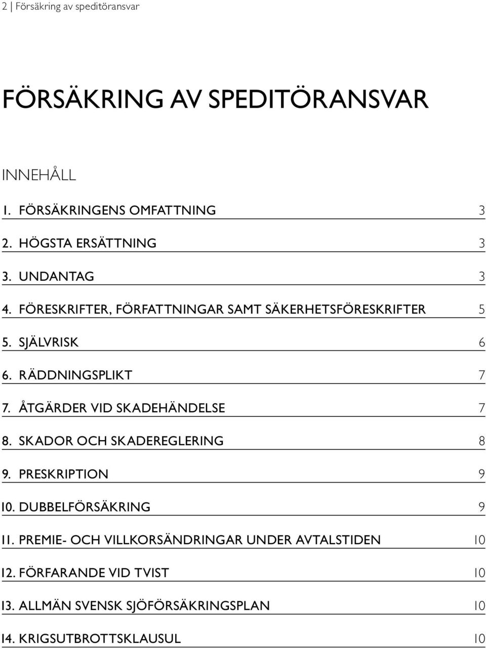 RÄDDNINGSPLIKT 7 7. ÅTGÄRDER VID SKADEHÄNDELSE 7 8. SKADOR OCH SKADEREGLERING 8 9. PRESKRIPTION 9 10.