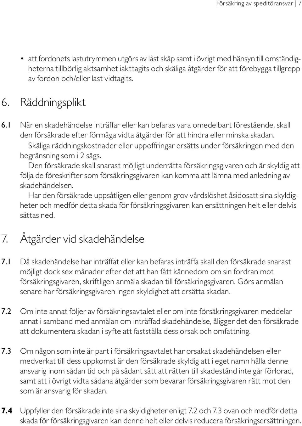 1 När en skadehändelse inträffar eller kan befaras vara omedelbart förestående, skall den försäkrade efter förmåga vidta åtgärder för att hindra eller minska skadan.