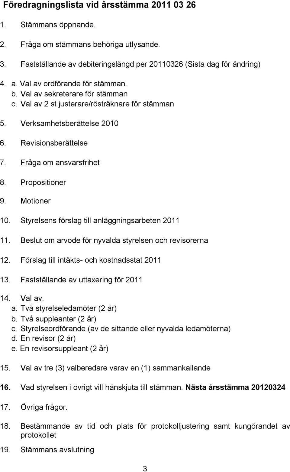 Styrelsens förslag till anläggningsarbeten 2011 11. Beslut om arvode för nyvalda styrelsen och revisorerna 12. Förslag till intäkts- och kostnadsstat 2011 13. Fastställande av uttaxering för 2011 14.