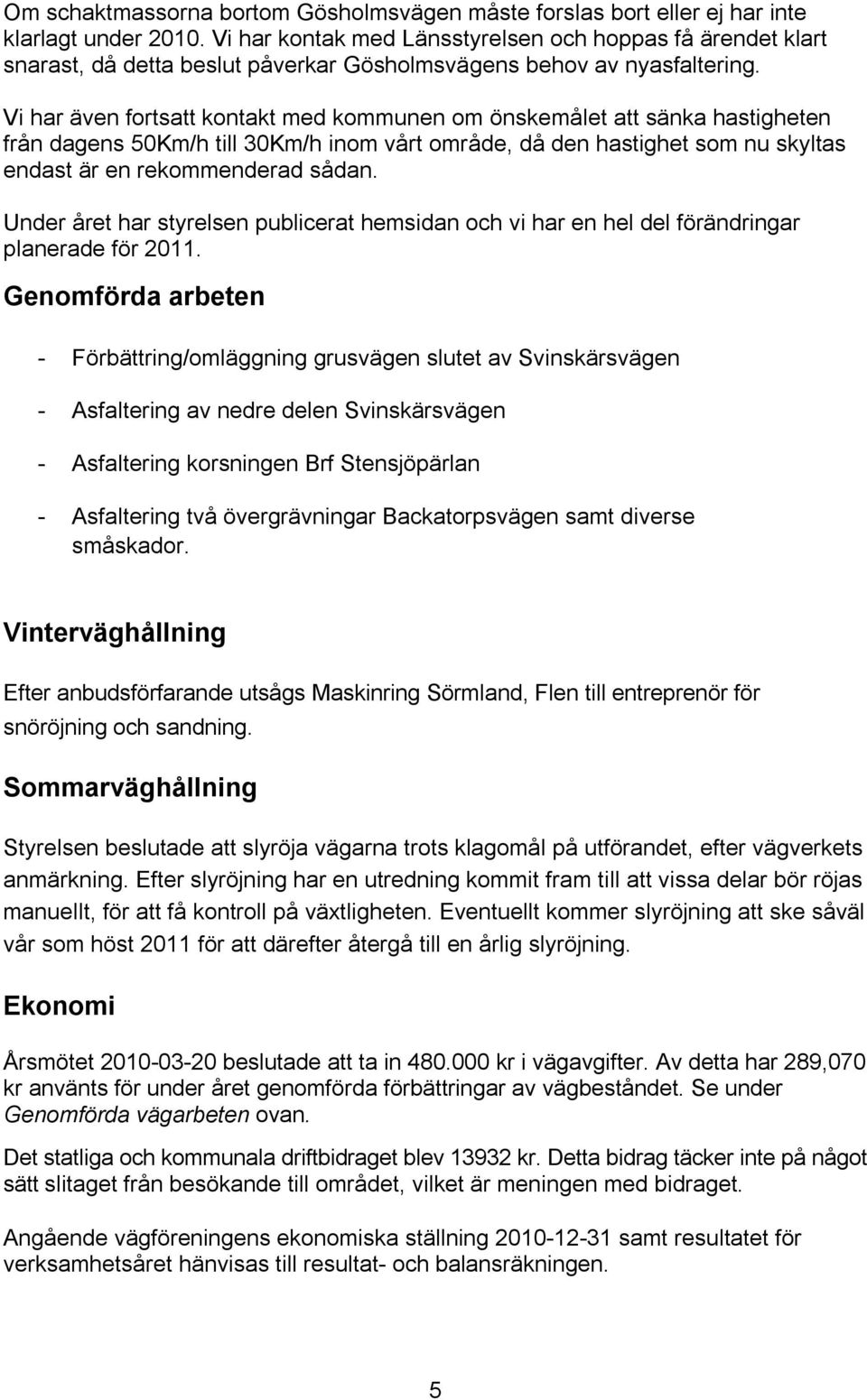 Vi har även fortsatt kontakt med kommunen om önskemålet att sänka hastigheten från dagens 50Km/h till 30Km/h inom vårt område, då den hastighet som nu skyltas endast är en rekommenderad sådan.