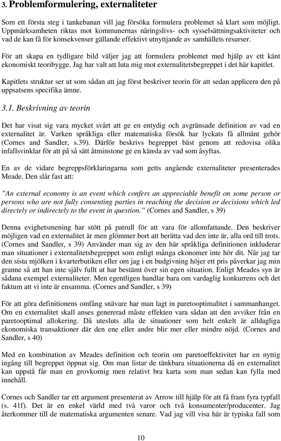 För att skapa en tydligare bild väljer jag att formulera problemet med hjälp av ett känt ekonomiskt teoribygge. Jag har valt att luta mig mot externalitetsbegreppet i det här kapitlet.