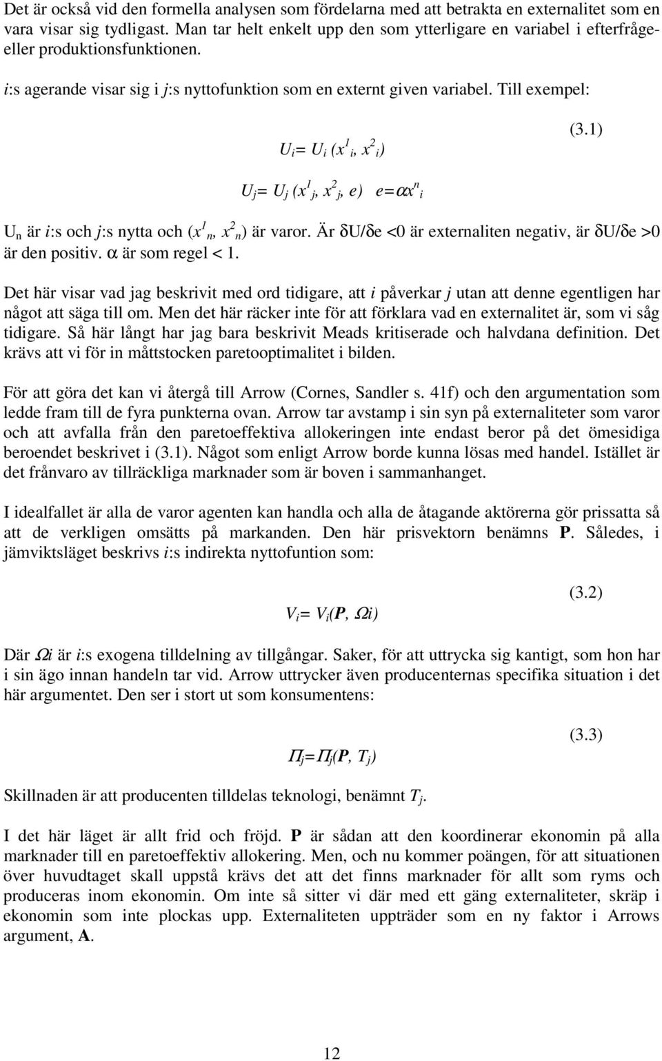 Till exempel: U i = U i (x 1 i, x 2 i) (3.1) U j = U j (x 1 j, x 2 j, e) e=αx n i U n är i:s och j:s nytta och (x 1 n, x 2 n) är varor. Är δu/δe <0 är externaliten negativ, är δu/δe >0 är den positiv.