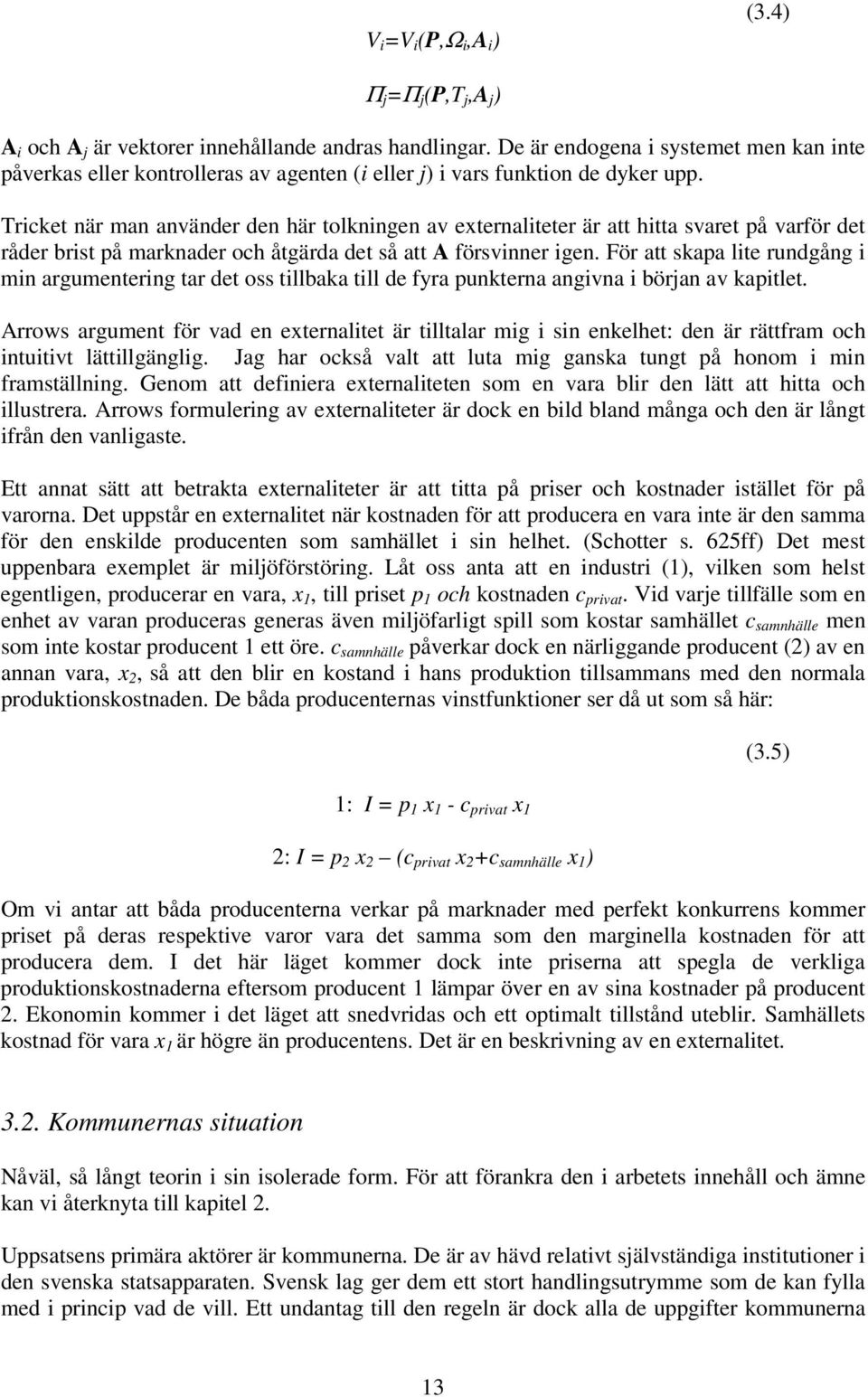 Tricket när man använder den här tolkningen av externaliteter är att hitta svaret på varför det råder brist på marknader och åtgärda det så att A försvinner igen.