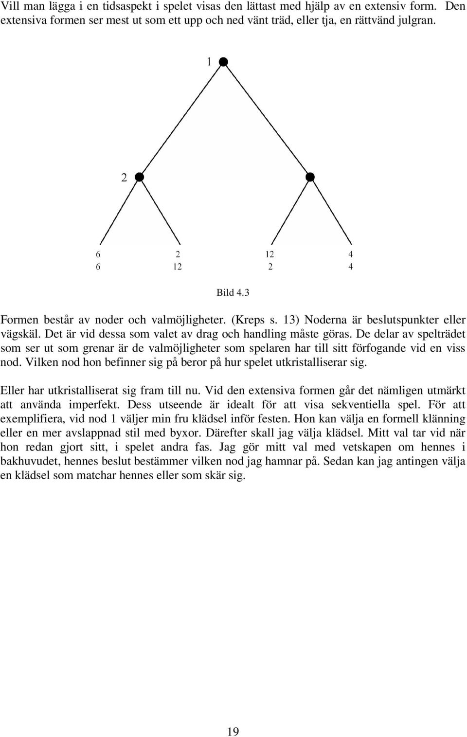 De delar av spelträdet som ser ut som grenar är de valmöjligheter som spelaren har till sitt förfogande vid en viss nod. Vilken nod hon befinner sig på beror på hur spelet utkristalliserar sig.