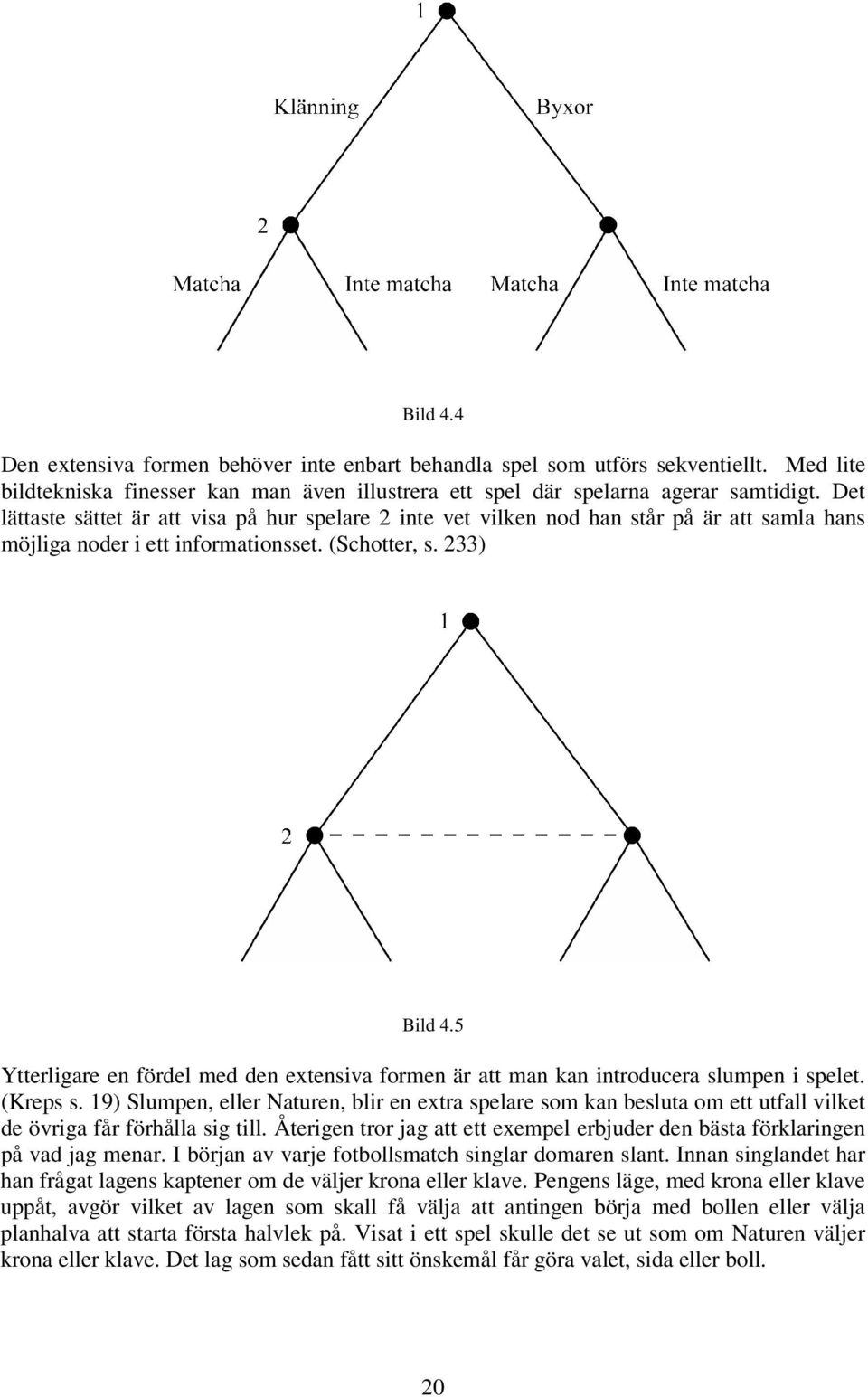 5 Ytterligare en fördel med den extensiva formen är att man kan introducera slumpen i spelet. (Kreps s.