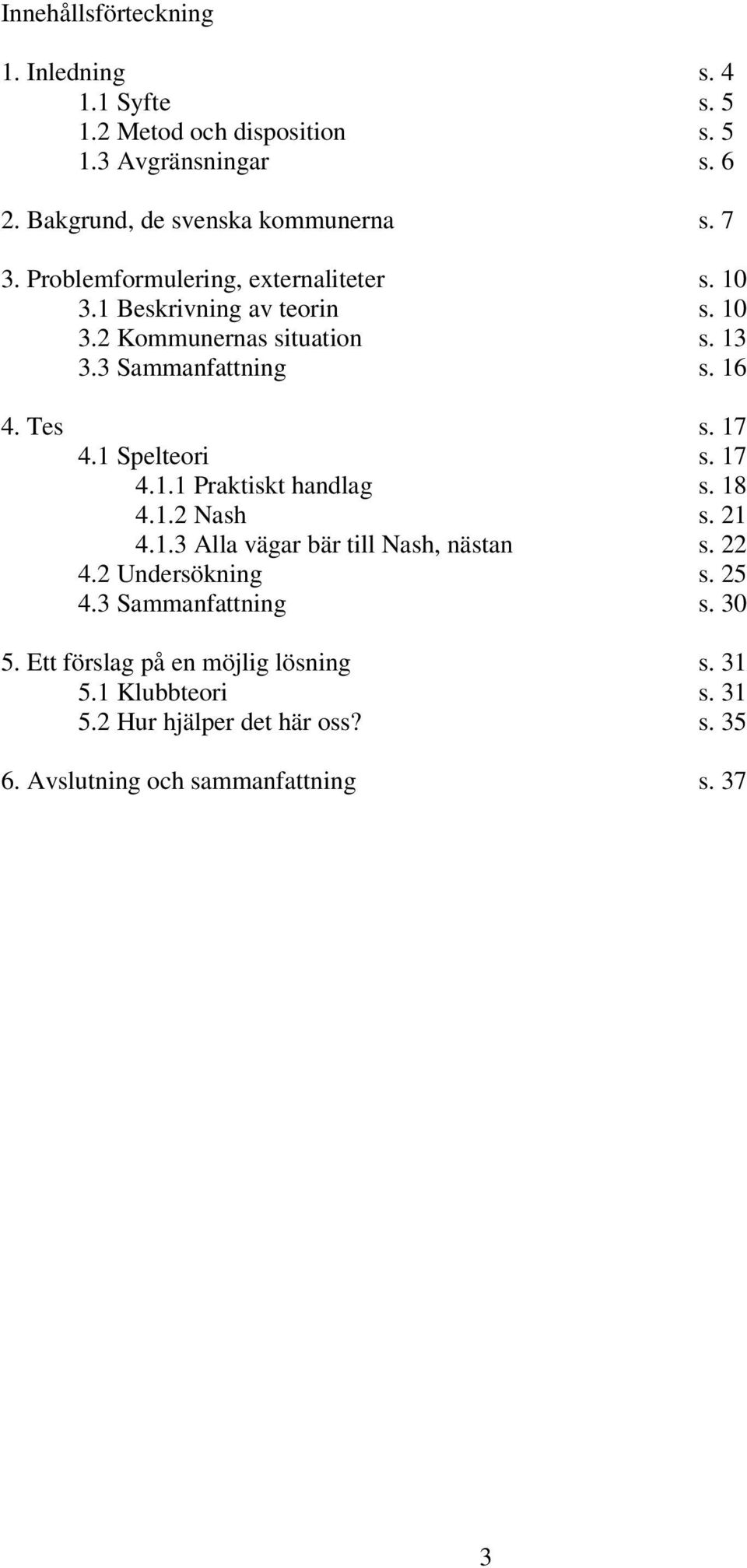 17 4.1 Spelteori s. 17 4.1.1 Praktiskt handlag s. 18 4.1.2 Nash s. 21 4.1.3 Alla vägar bär till Nash, nästan s. 22 4.2 Undersökning s. 25 4.