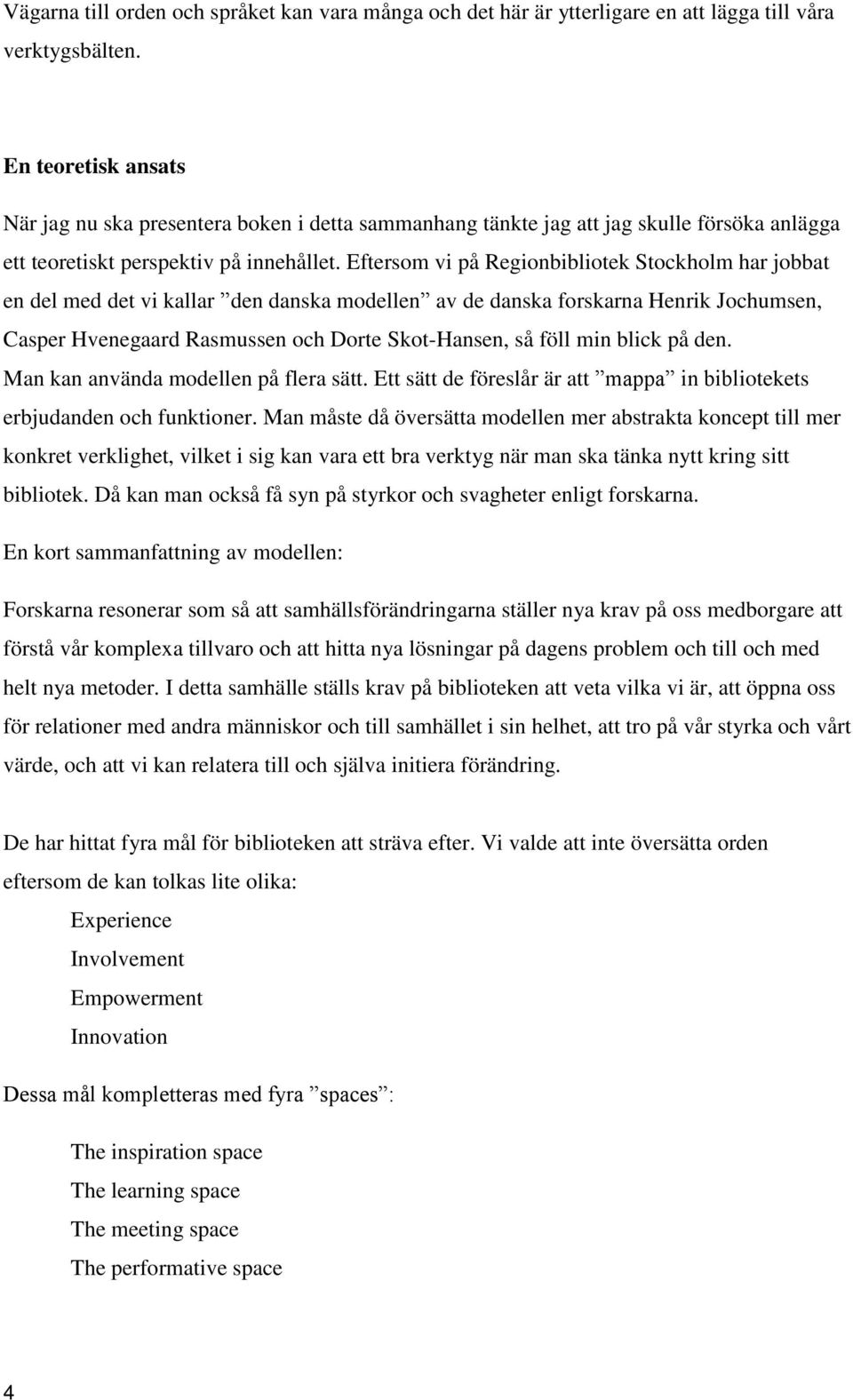 Eftersom vi på Regionbibliotek Stockholm har jobbat en del med det vi kallar den danska modellen av de danska forskarna Henrik Jochumsen, Casper Hvenegaard Rasmussen och Dorte Skot-Hansen, så föll