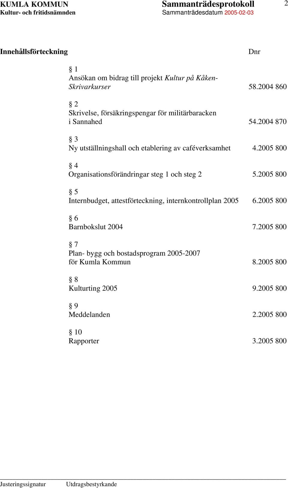 2004 870 3 Ny utställningshall och etablering av caféverksamhet 4.2005 800 4 Organisationsförändringar steg 1 och steg 2 5.