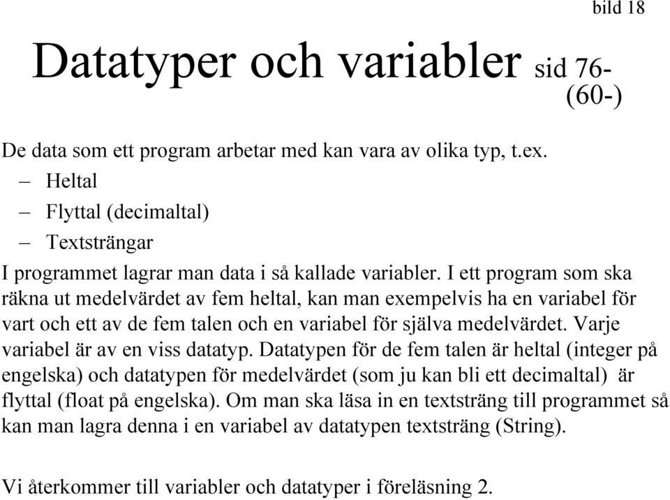 I ett program som ska räkna ut medelvärdet av fem heltal, kan man exempelvis ha en variabel för vart och ett av de fem talen och en variabel för själva medelvärdet.