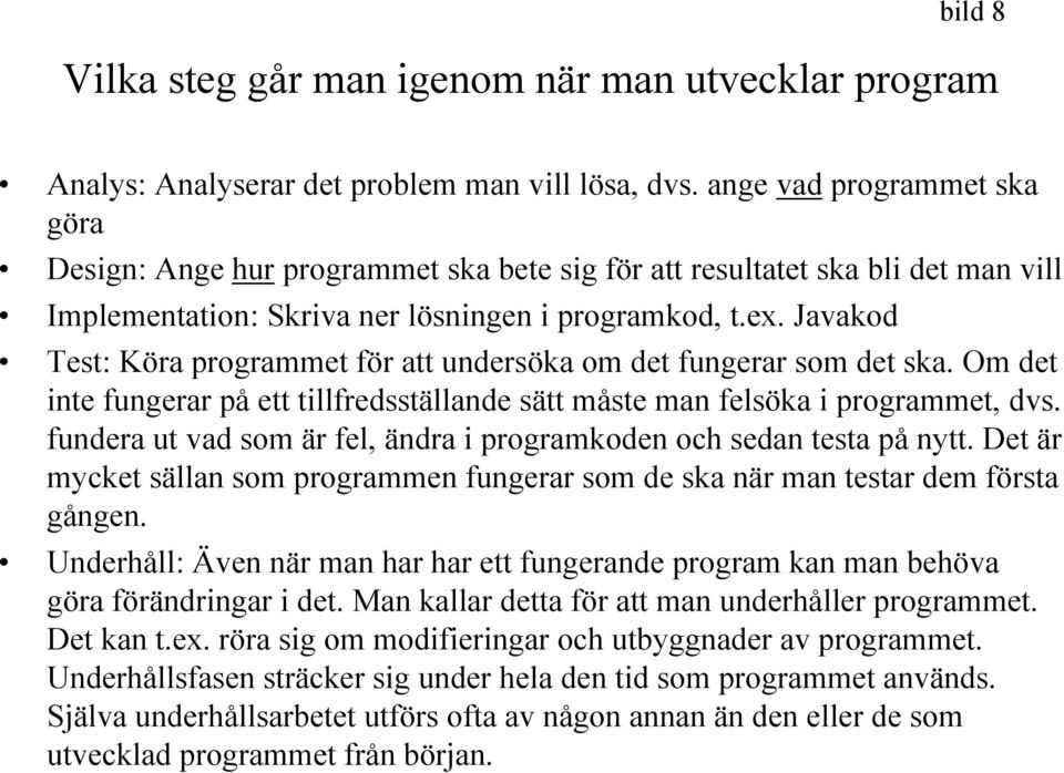 Javakod Test: Köra programmet för att undersöka om det fungerar som det ska. Om det inte fungerar på ett tillfredsställande sätt måste man felsöka i programmet, dvs.