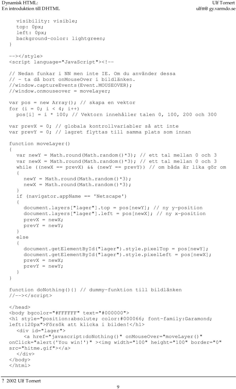 onmouseover = movelayer; var pos = new Array(); // skapa en vektor for (i = 0; i < 4; i++) pos[i] = i * 100; // Vektorn innehåller talen 0, 100, 200 och 300 var prevx = 0; // globala