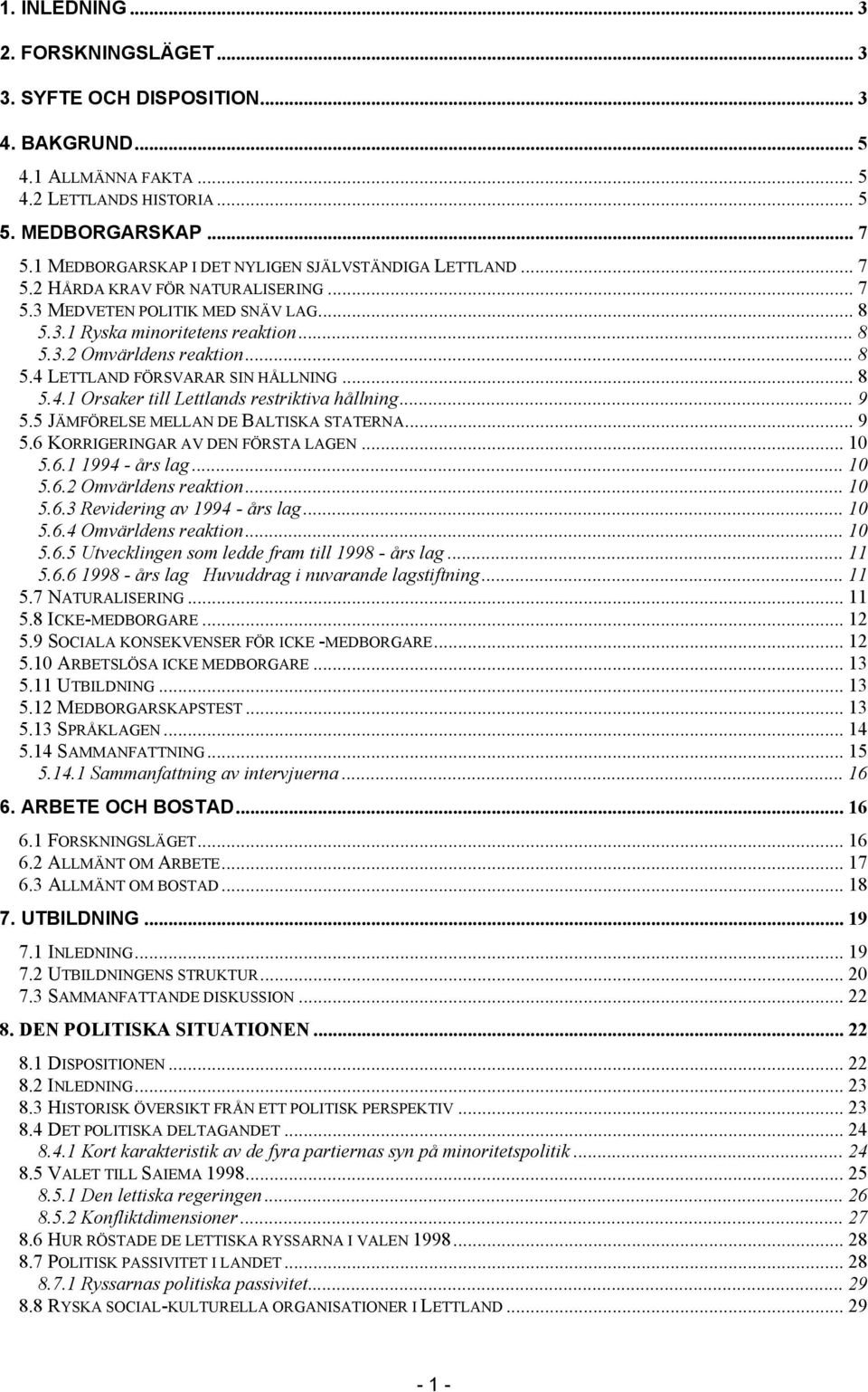 .. 8 5.4 LETTLAND FÖRSVARAR SIN HÅLLNING... 8 5.4.1 Orsaker till Lettlands restriktiva hållning... 9 5.5 JÄMFÖRELSE MELLAN DE BALTISKA STATERNA... 9 5.6 KORRIGERINGAR AV DEN FÖRSTA LAGEN... 10 5.6.1 1994 - års lag.