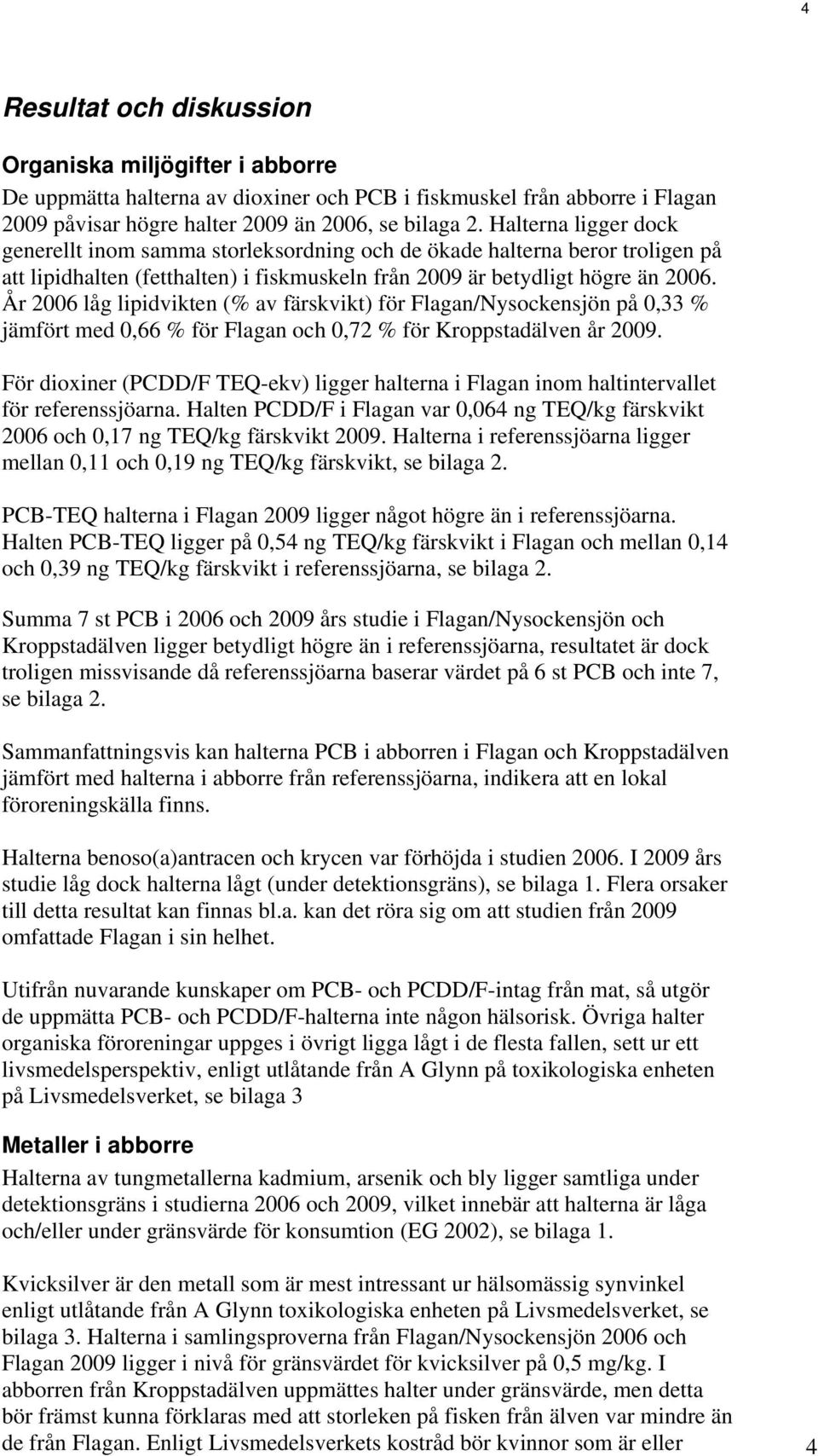 År 2006 låg lipidvikten (% av färskvikt) för Flagan/Nysockensjön på 0,33 % jämfört med 0,66 % för Flagan och 0,72 % för Kroppstadälven år 2009.