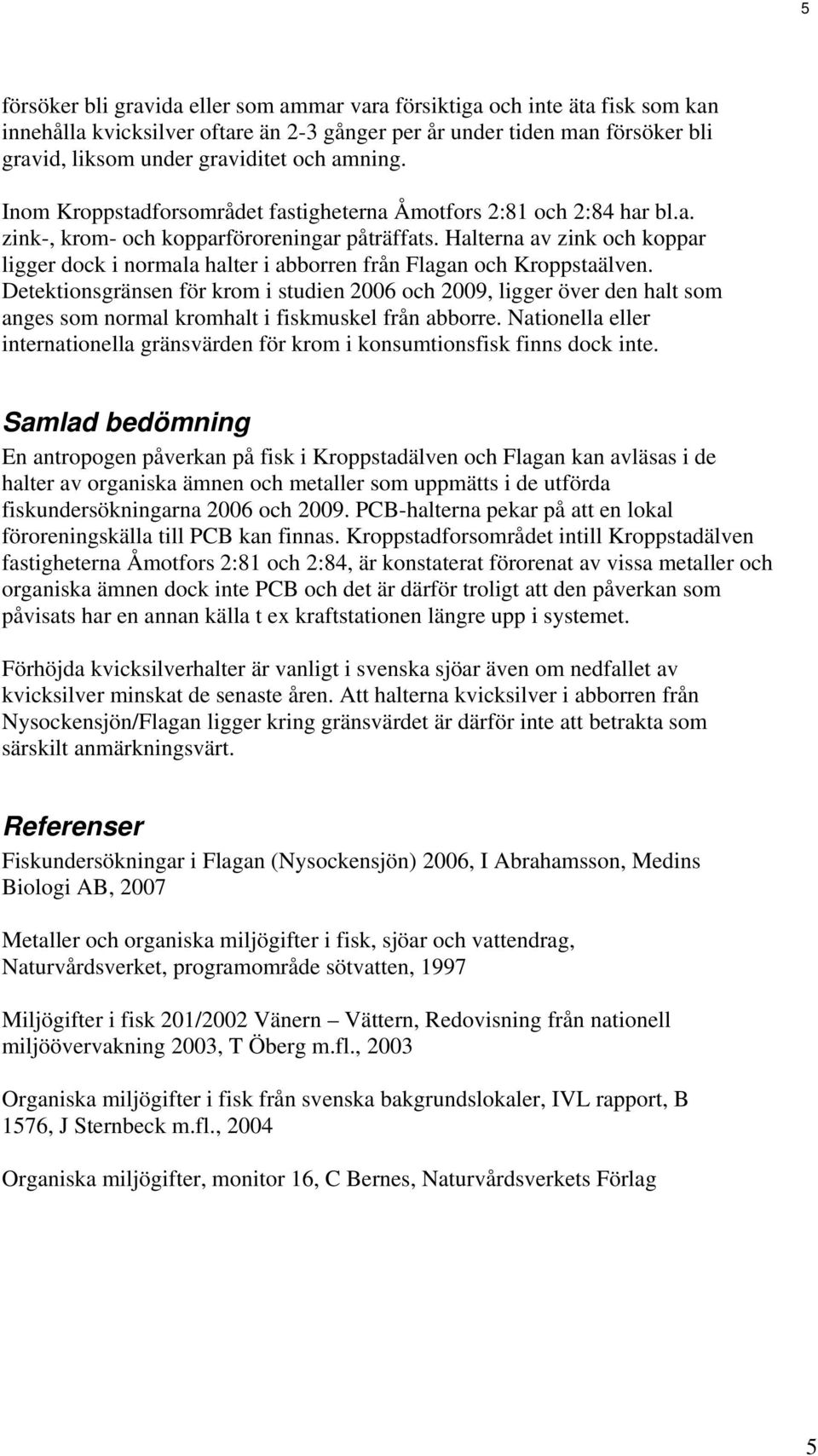 Halterna av zink och koppar ligger dock i normala halter i abborren från Flagan och Kroppstaälven.