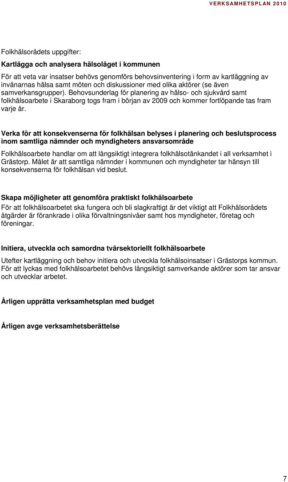 Behovsunderlag för planering av hälso- och sjukvård samt folkhälsoarbete i Skaraborg togs fram i början av 2009 och kommer fortlöpande tas fram varje år.