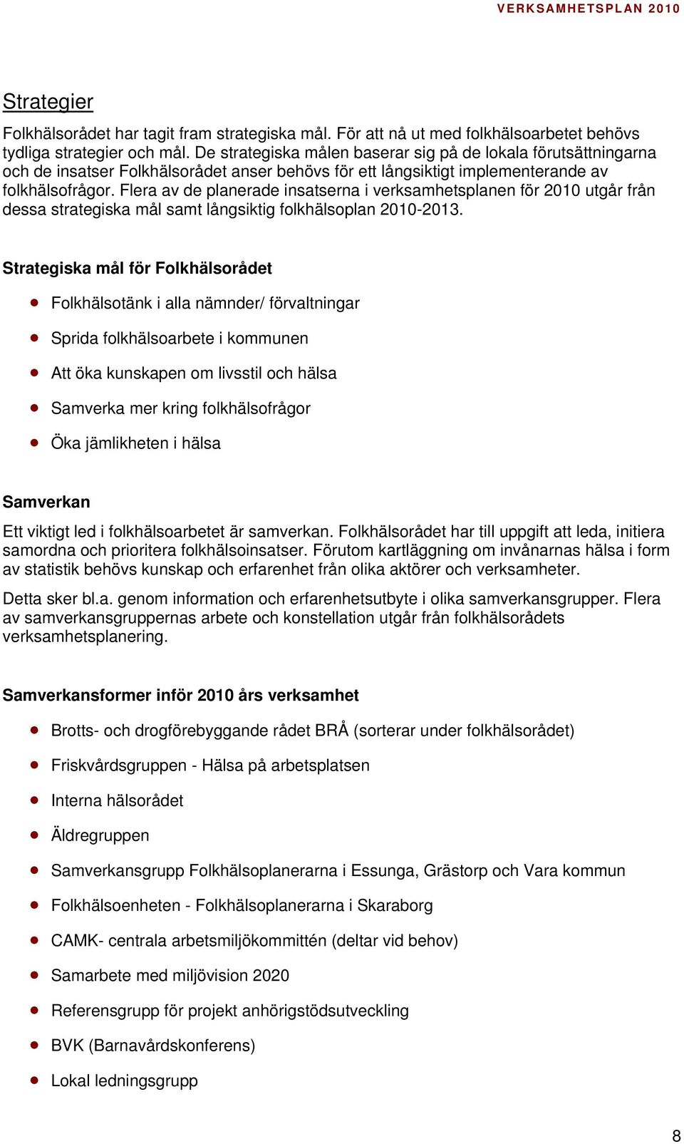 Flera av de planerade insatserna i verksamhetsplanen för 2010 utgår från dessa strategiska mål samt långsiktig folkhälsoplan 2010-2013.