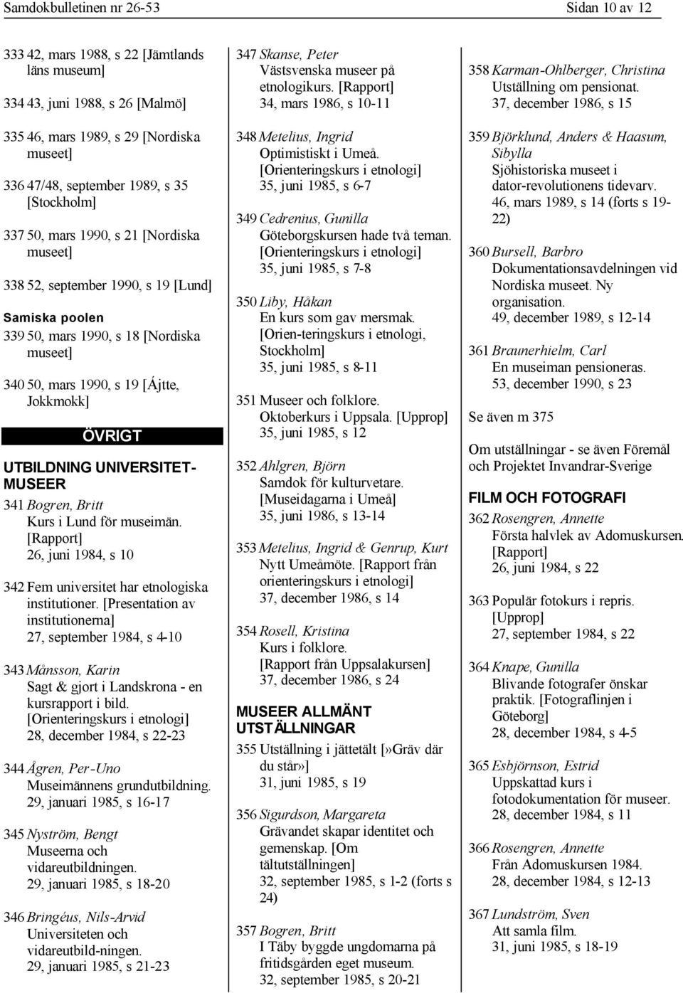 341 Bogren, Britt Kurs i Lund för museimän. [Rapport] 26, juni 1984, s 10 342 Fem universitet har etnologiska institutioner.