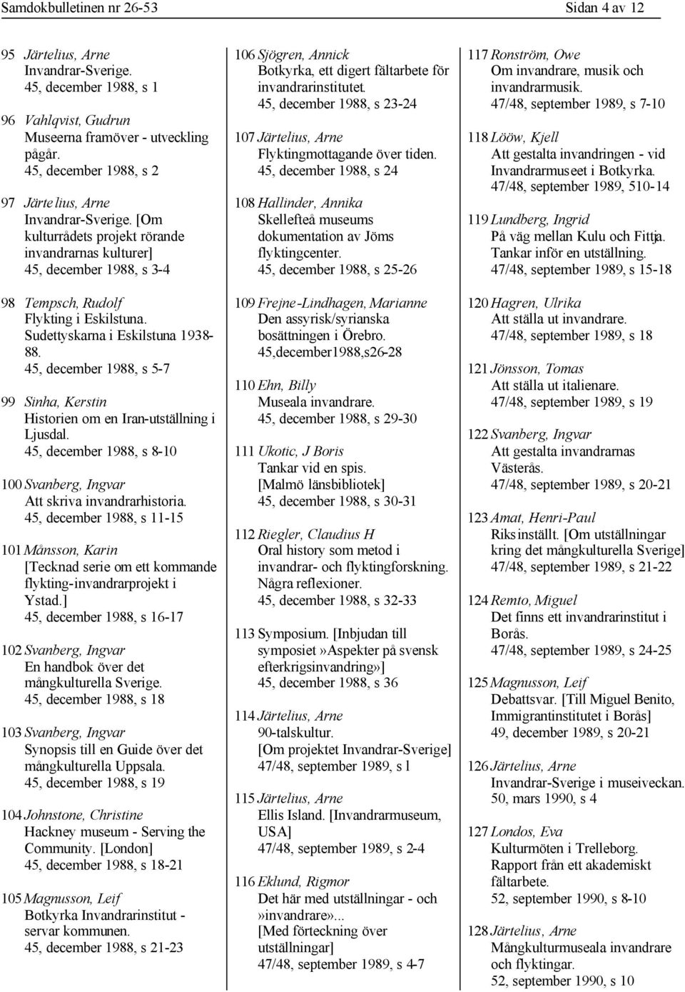 Sudettyskarna i Eskilstuna 1938-88. 45, december 1988, s 5-7 99 Sinha, Kerstin Historien om en Iran-utställning i Ljusdal. 45, december 1988, s 8-10 100 Svanberg, Ingvar Att skriva invandrarhistoria.