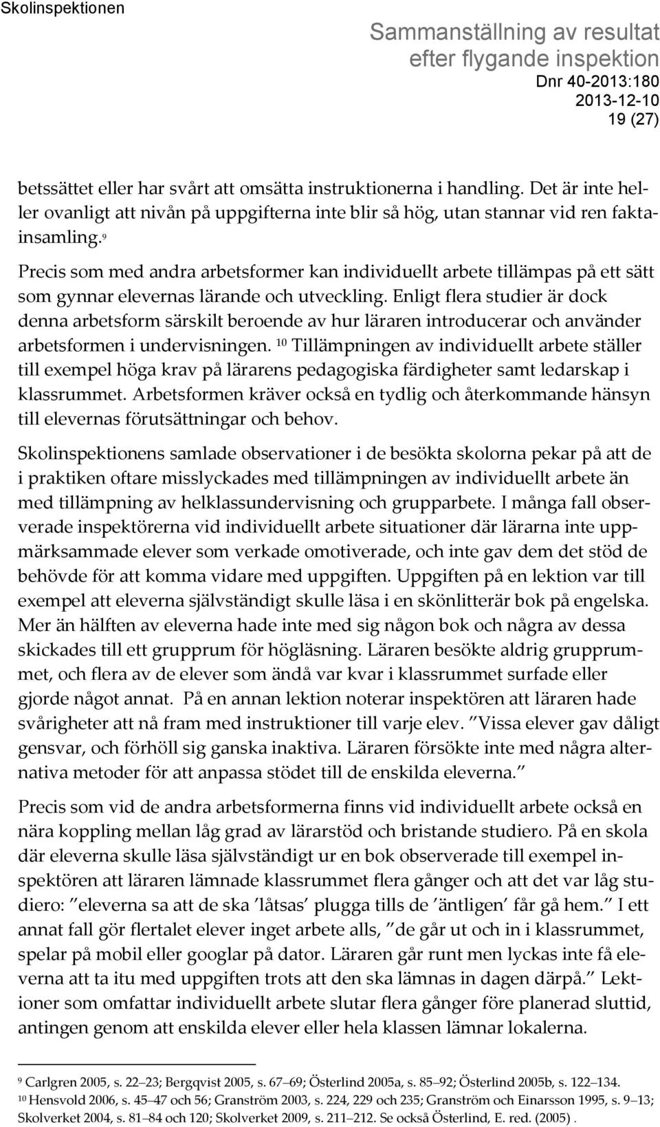 Enligt flera studier är dock denna arbetsform särskilt beroende av hur läraren introducerar och använder arbetsformen i undervisningen.