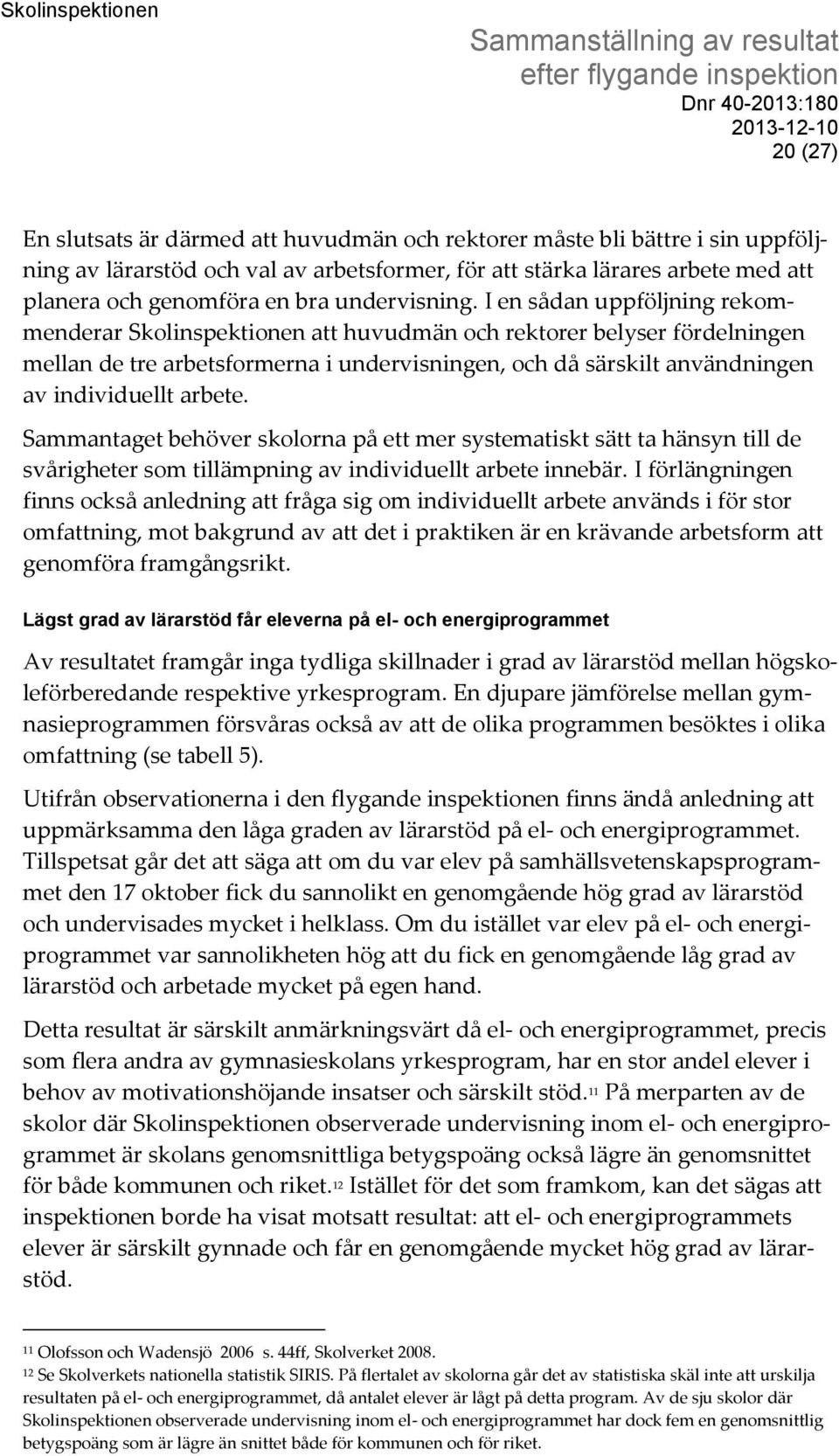 I en sådan uppföljning rekommenderar Skolinspektionen att huvudmän och rektorer belyser fördelningen mellan de tre arbetsformerna i undervisningen, och då särskilt användningen av individuellt arbete.