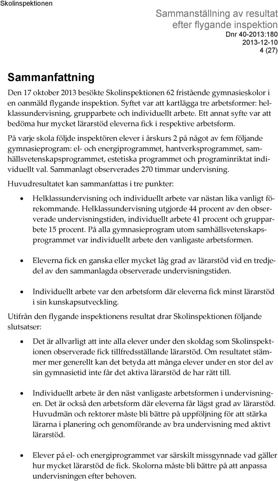 På varje skola följde inspektören elever i årskurs 2 på något av fem följande gymnasieprogram: el- och energiprogrammet, hantverksprogrammet, samhällsvetenskapsprogrammet, estetiska programmet och