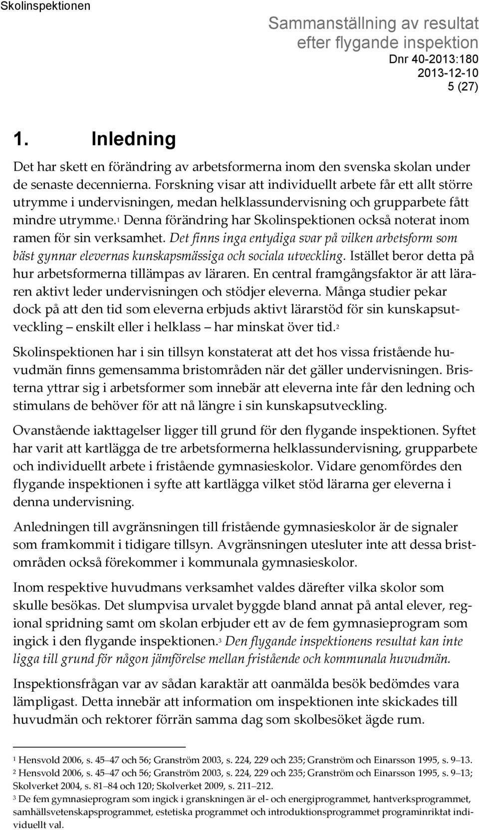 1 Denna förändring har Skolinspektionen också noterat inom ramen för sin verksamhet. Det finns inga entydiga svar på vilken arbetsform som bäst gynnar elevernas kunskapsmässiga och sociala utveckling.