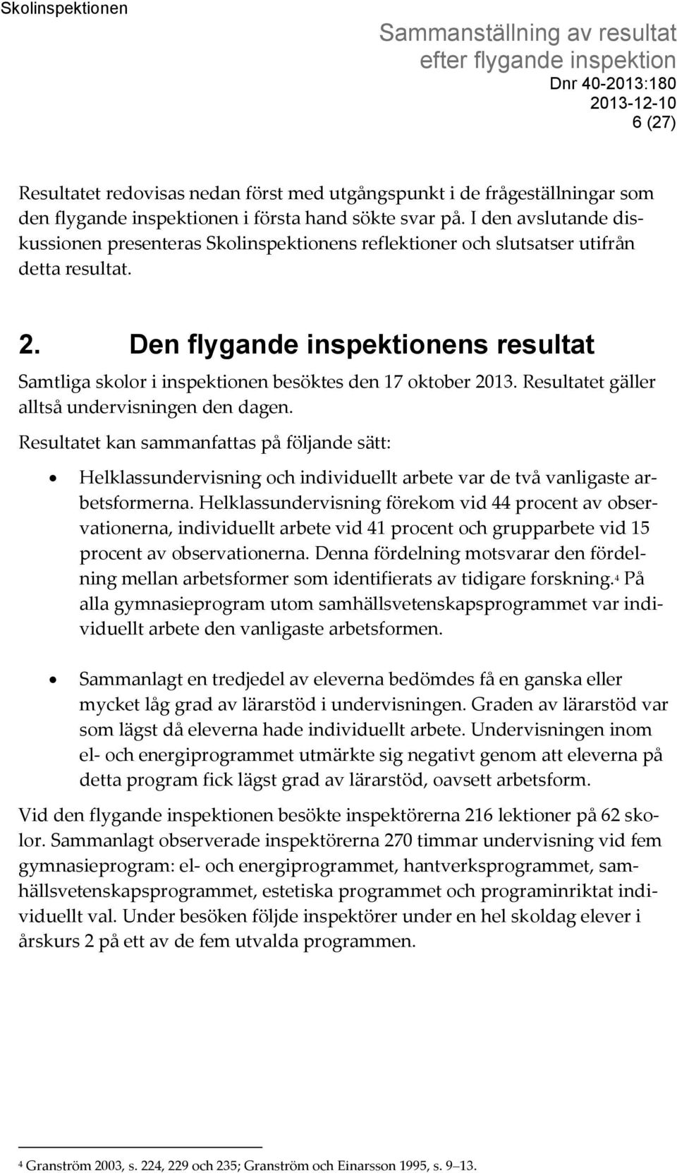 Den flygande inspektionens resultat Samtliga skolor i inspektionen besöktes den 17 oktober 2013. Resultatet gäller alltså undervisningen den dagen.