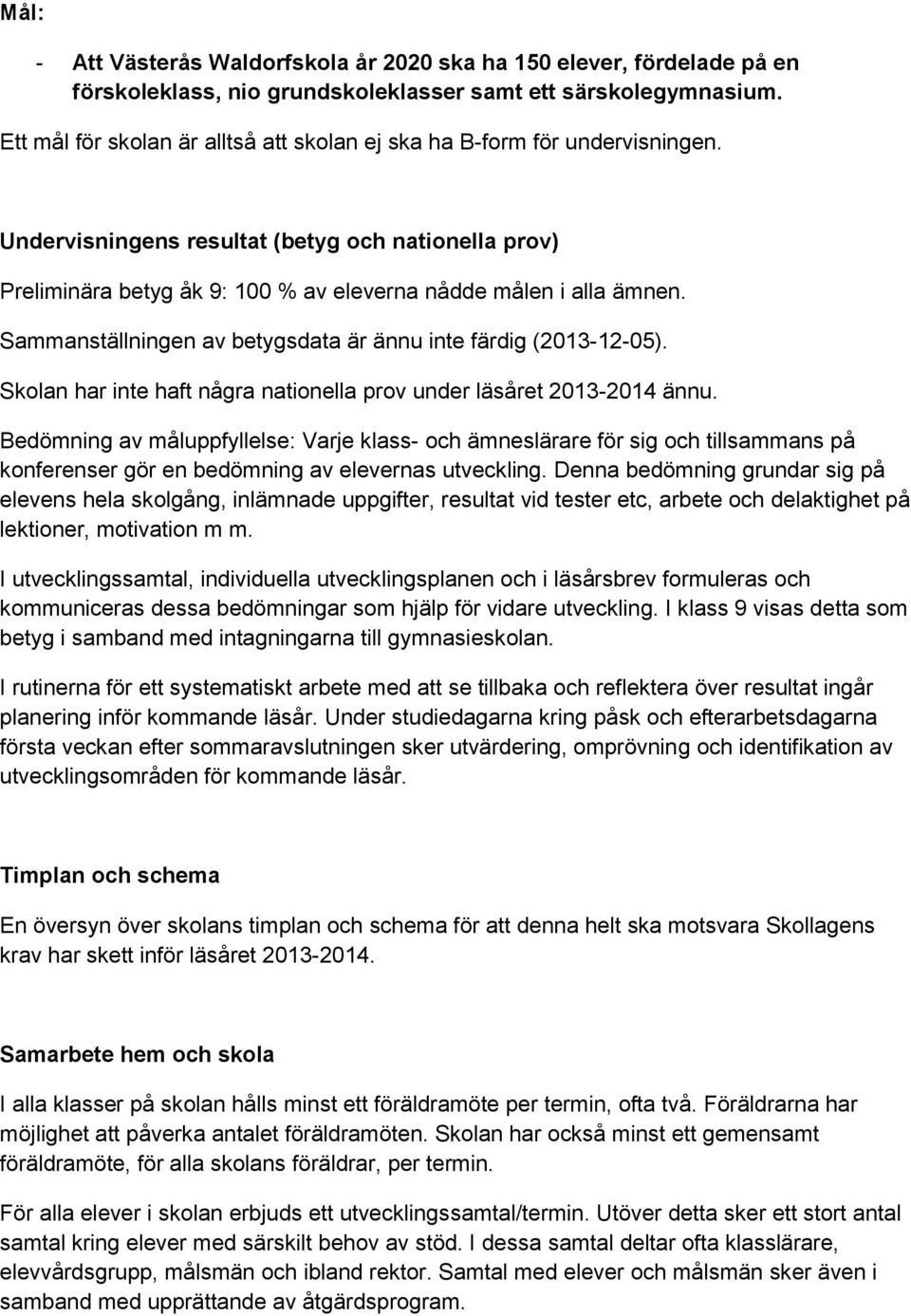 Sammanställningen av betygsdata är ännu inte färdig (2013-12-05). Skolan har inte haft några nationella prov under läsåret 2013-2014 ännu.