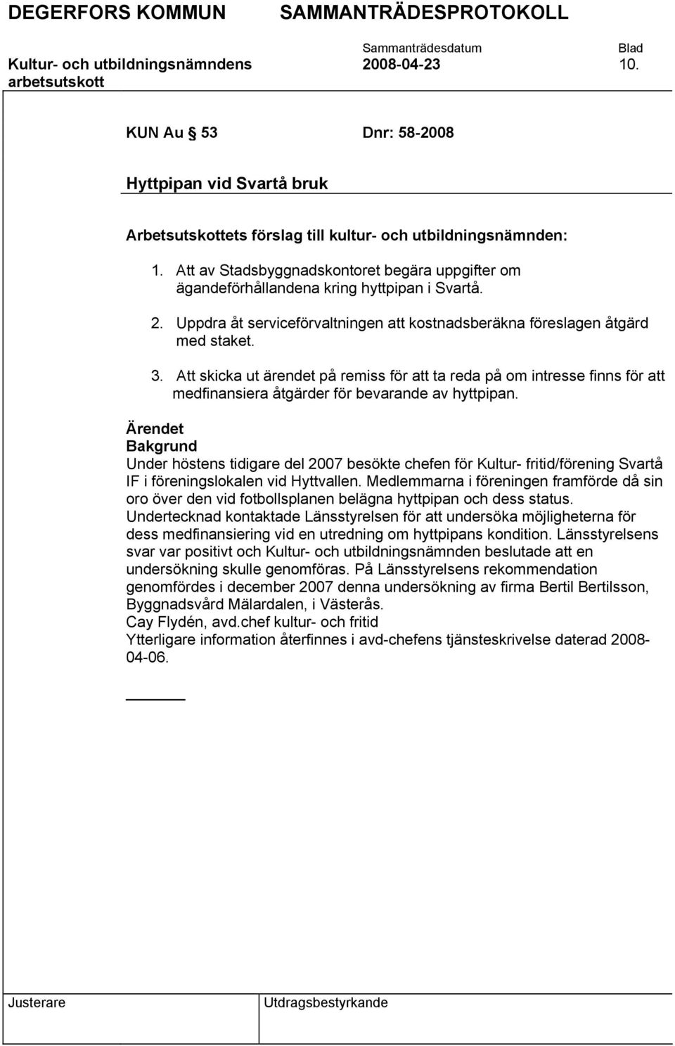 Att skicka ut ärendet på remiss för att ta reda på om intresse finns för att medfinansiera åtgärder för bevarande av hyttpipan.