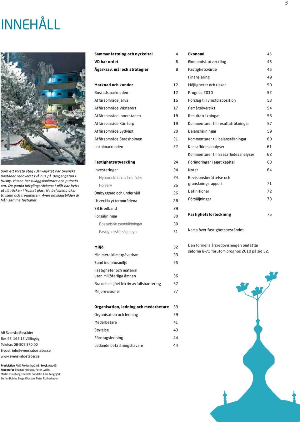 19 Affärsområde Sydväst 20 Affärsområde Stadsholmen 21 Lokalmarknaden 22 Möjligheter och risker 50 Prognos 2010 52 Förslag till vinstdisposition 53 Femårsöversikt 54 Resultaträkningar 56 Kommentarer