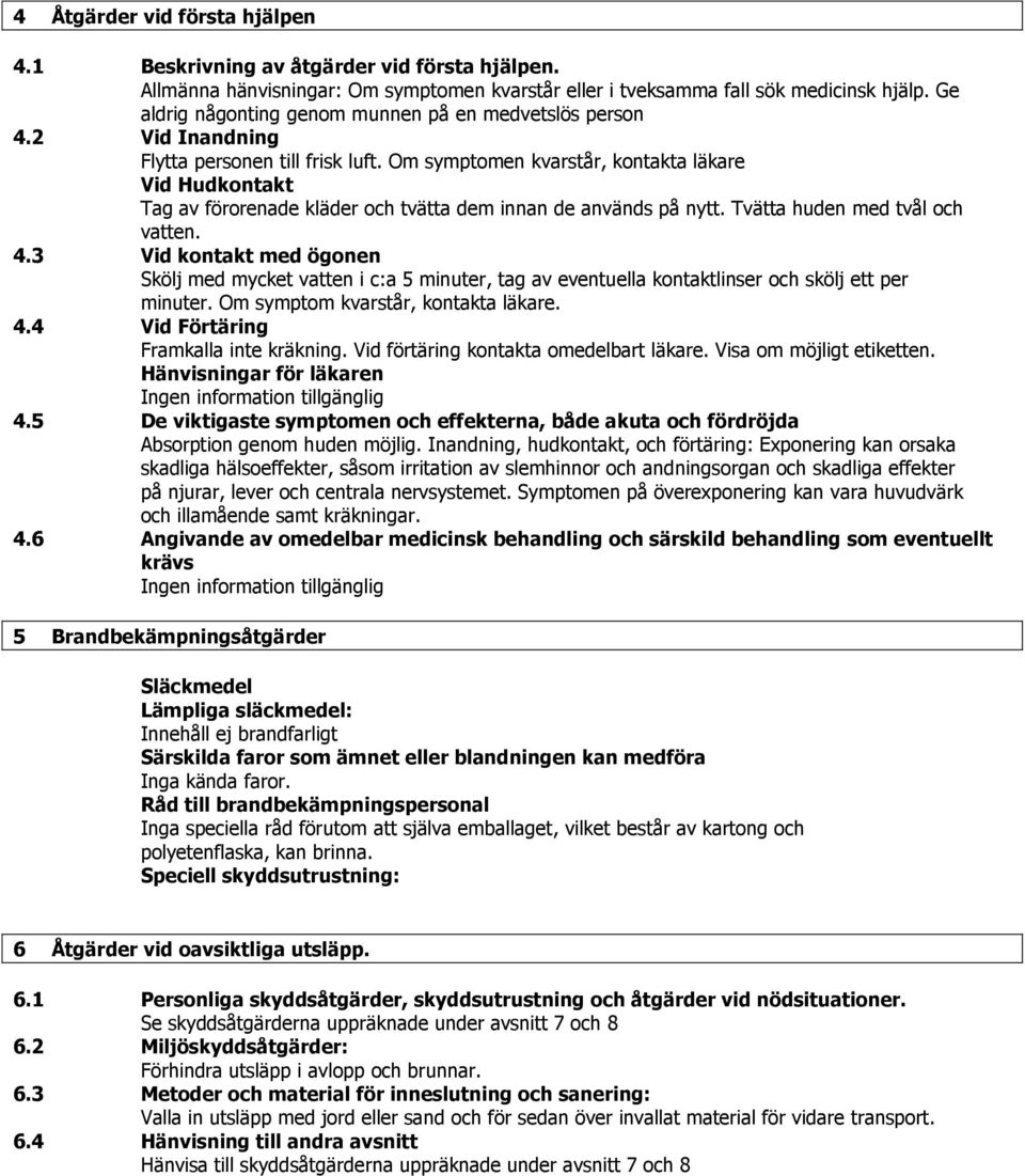 Om symptomen kvarstår, kontakta läkare Vid Hudkontakt Tag av förorenade kläder och tvätta dem innan de används på nytt. Tvätta huden med tvål och vatten. 4.