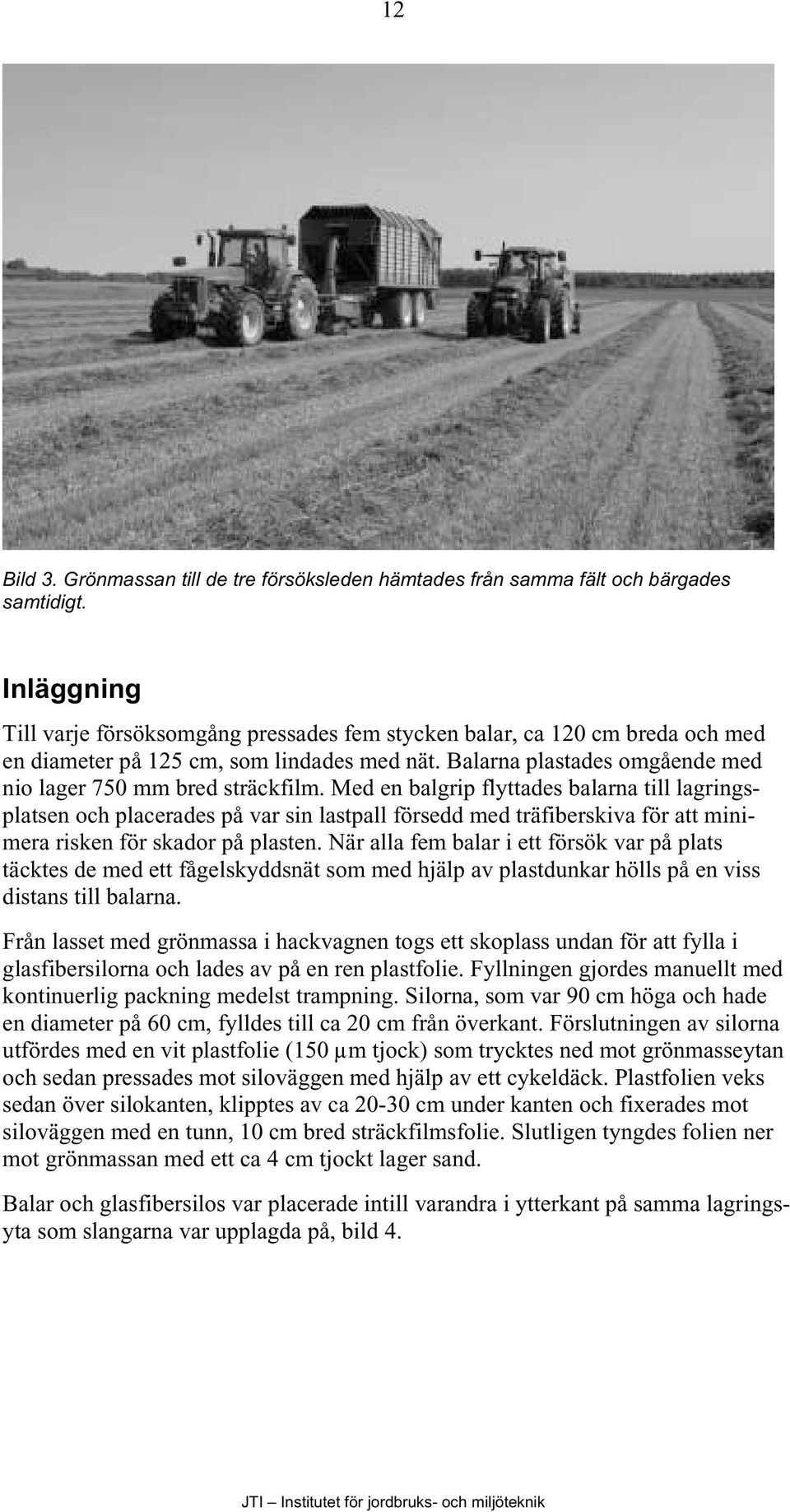 Med en balgrip flyttades balarna till lagringsplatsen och placerades på var sin lastpall försedd med träfiberskiva för att minimera risken för skador på plasten.