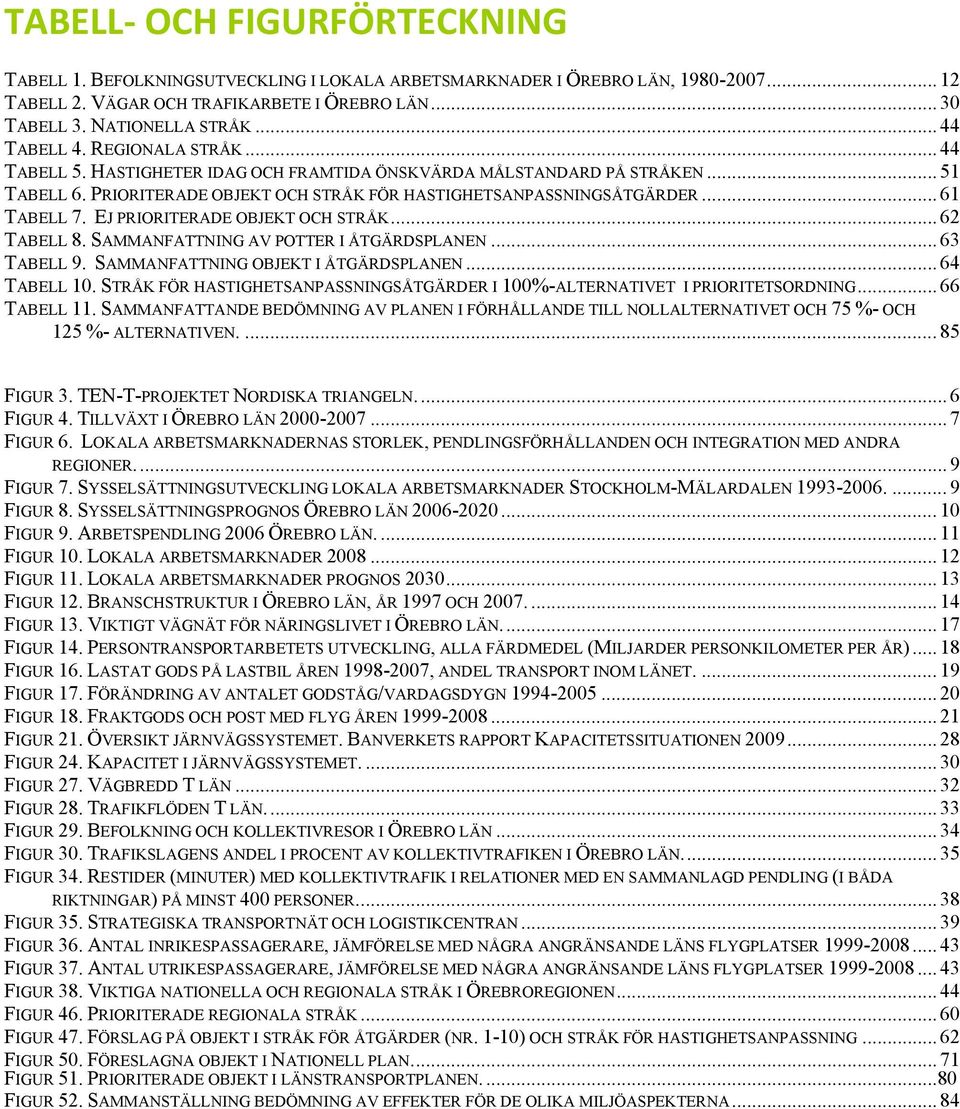 .. 61 TABELL 7. EJ PRIORITERADE OBJEKT OCH STRÅK... 62 TABELL 8. SAMMANFATTNING AV POTTER I ÅTGÄRDSPLANEN... 63 TABELL 9. SAMMANFATTNING OBJEKT I ÅTGÄRDSPLANEN... 64 TABELL 10.