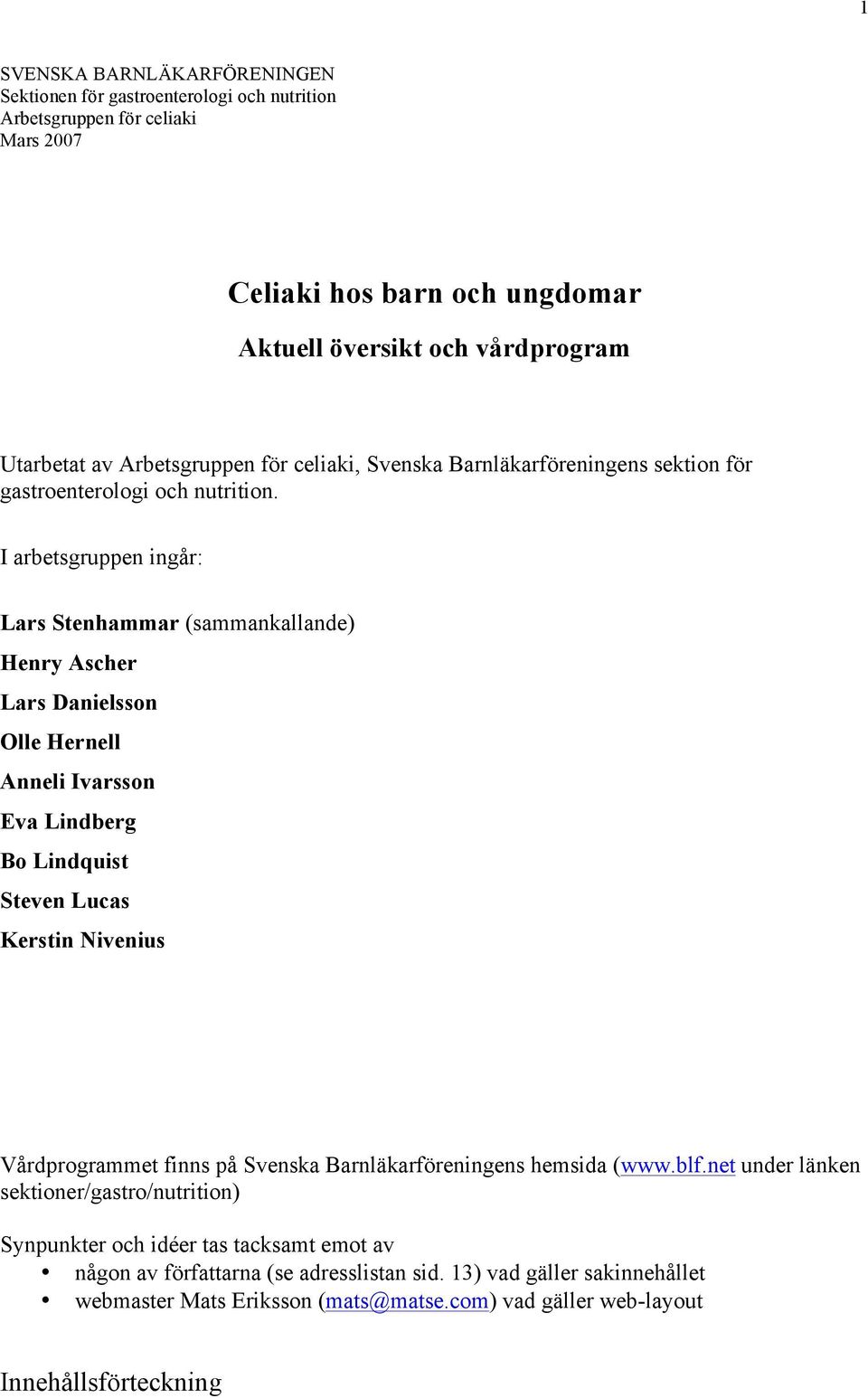 I arbetsgruppen ingår: Lars Stenhammar (sammankallande) Henry Ascher Lars Danielsson Olle Hernell Anneli Ivarsson Eva Lindberg Bo Lindquist Steven Lucas Kerstin Nivenius Vårdprogrammet finns