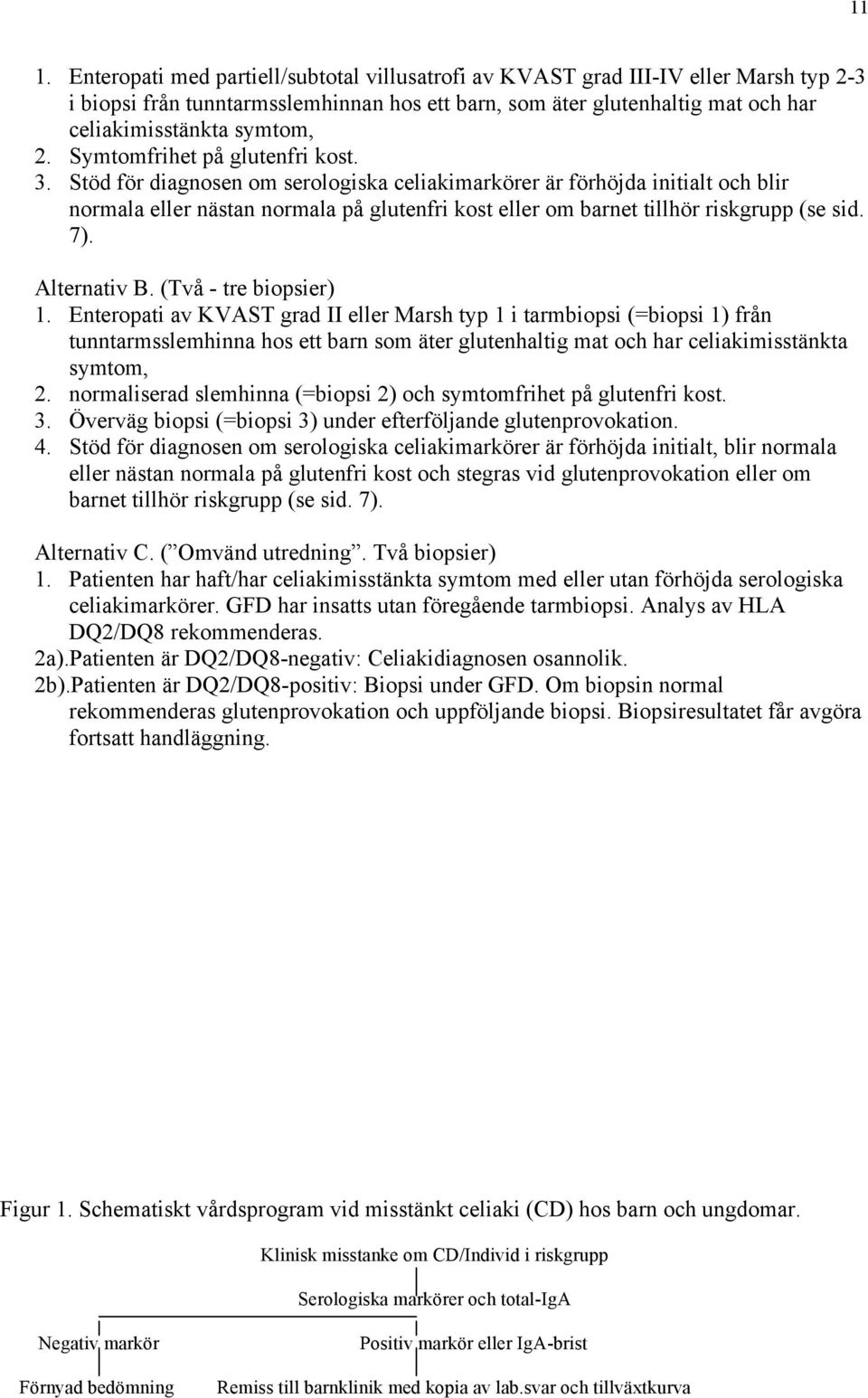 Stöd för diagnosen om serologiska celiakimarkörer är förhöjda initialt och blir normala eller nästan normala på glutenfri kost eller om barnet tillhör riskgrupp (se sid. 7). Alternativ B.