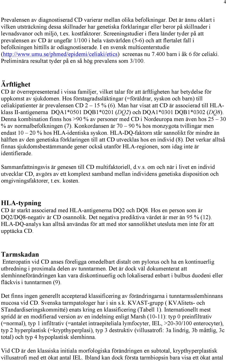 Screeningstudier i flera länder tyder på att prevalensen av CD är ungefär 1/100 i hela västvärlden (5-6) och att flertalet fall i befolkningen hittills är odiagnostiserade.