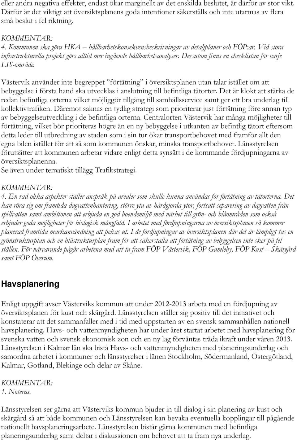 Kommunen ska göra HKA hållbarhetskonsekvensbeskrivningar av detaljplaner och FÖP:ar. Vid stora infrastrukturella projekt görs alltid mer ingående hållbarhetsanalyser.