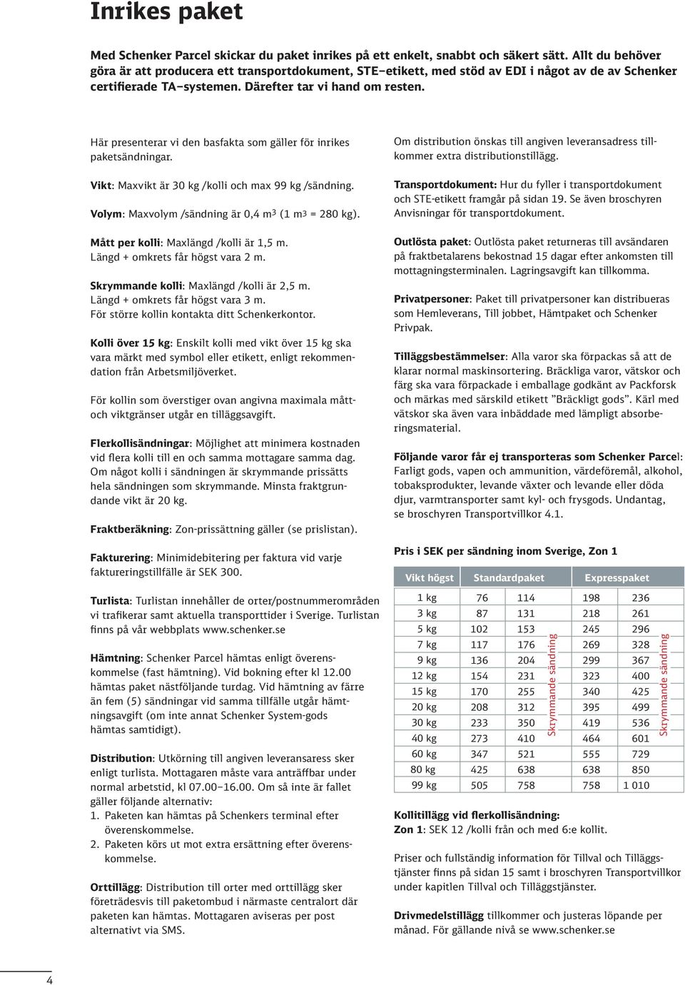 Här presenterar vi den basfakta som gäller för inrikes paketsändningar. Vikt: Maxvikt är 0 kg /kolli och max 99 kg /sändning. Volym: Maxvolym /sändning är 0, m (1 m = 20 kg).