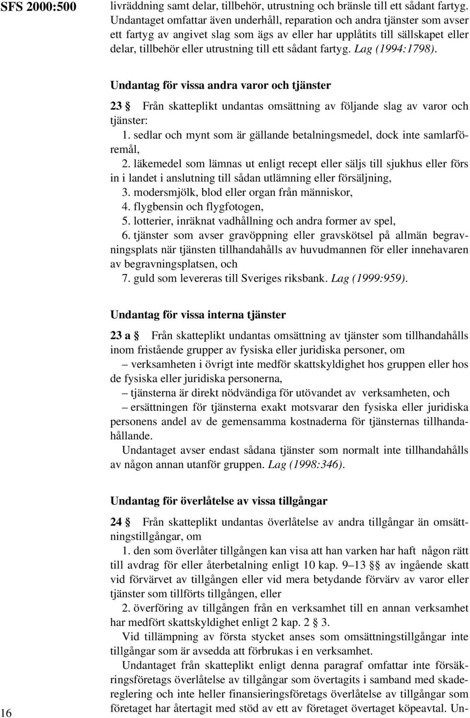 sådant fartyg. Lag (1994:1798). Undantag för vissa andra varor och tjänster 23 Från skatteplikt undantas omsättning av följande slag av varor och tjänster: 1.