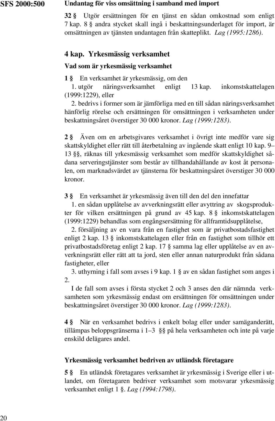 Yrkesmässig verksamhet Vad som är yrkesmässig verksamhet 1 En verksamhet är yrkesmässig, om den 1. utgör näringsverksamhet enligt 13 kap. inkomstskattelagen (1999:1229), eller 2.