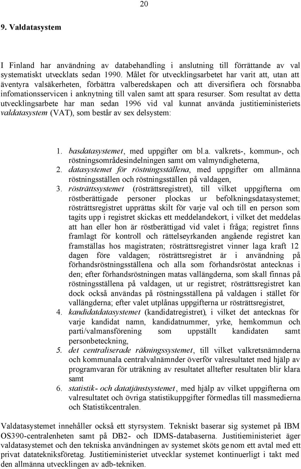 resurser. Som resultat av detta utvecklingsarbete har man sedan 1996 vid val kunnat använda justitieministeriets valdatasystem (VAT), som består av sex delsystem: 1.