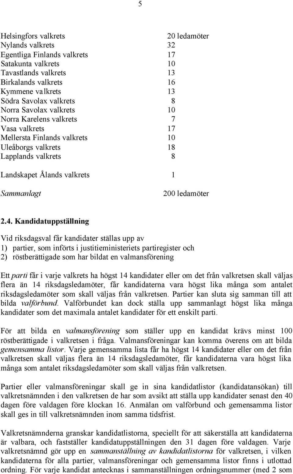 2.4. Kandidatuppställning Vid riksdagsval får kandidater ställas upp av 1) partier, som införts i justitieministeriets partiregister och 2) röstberättigade som har bildat en valmansförening Ett parti