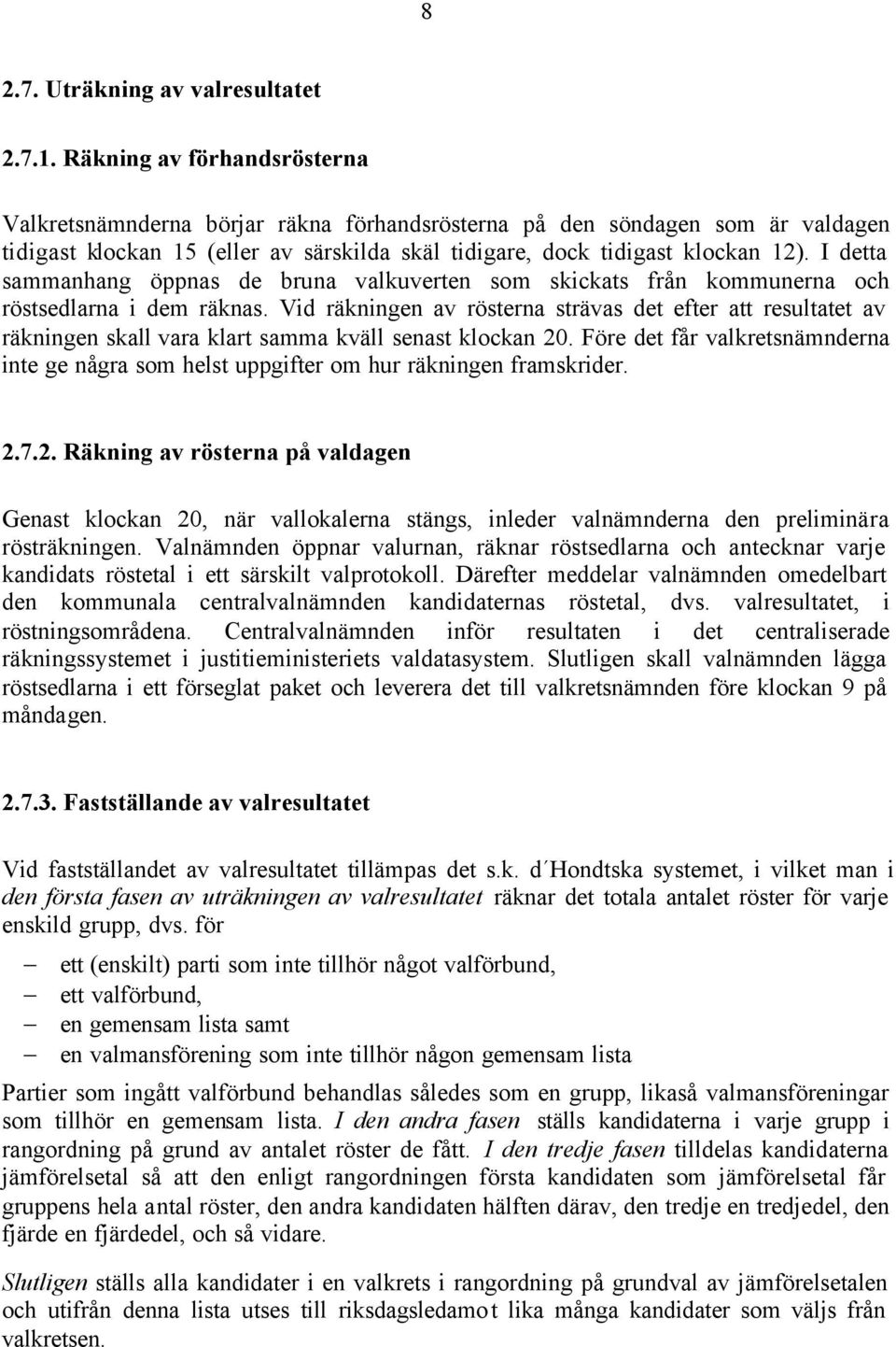 I detta sammanhang öppnas de bruna valkuverten som skickats från kommunerna och röstsedlarna i dem räknas.